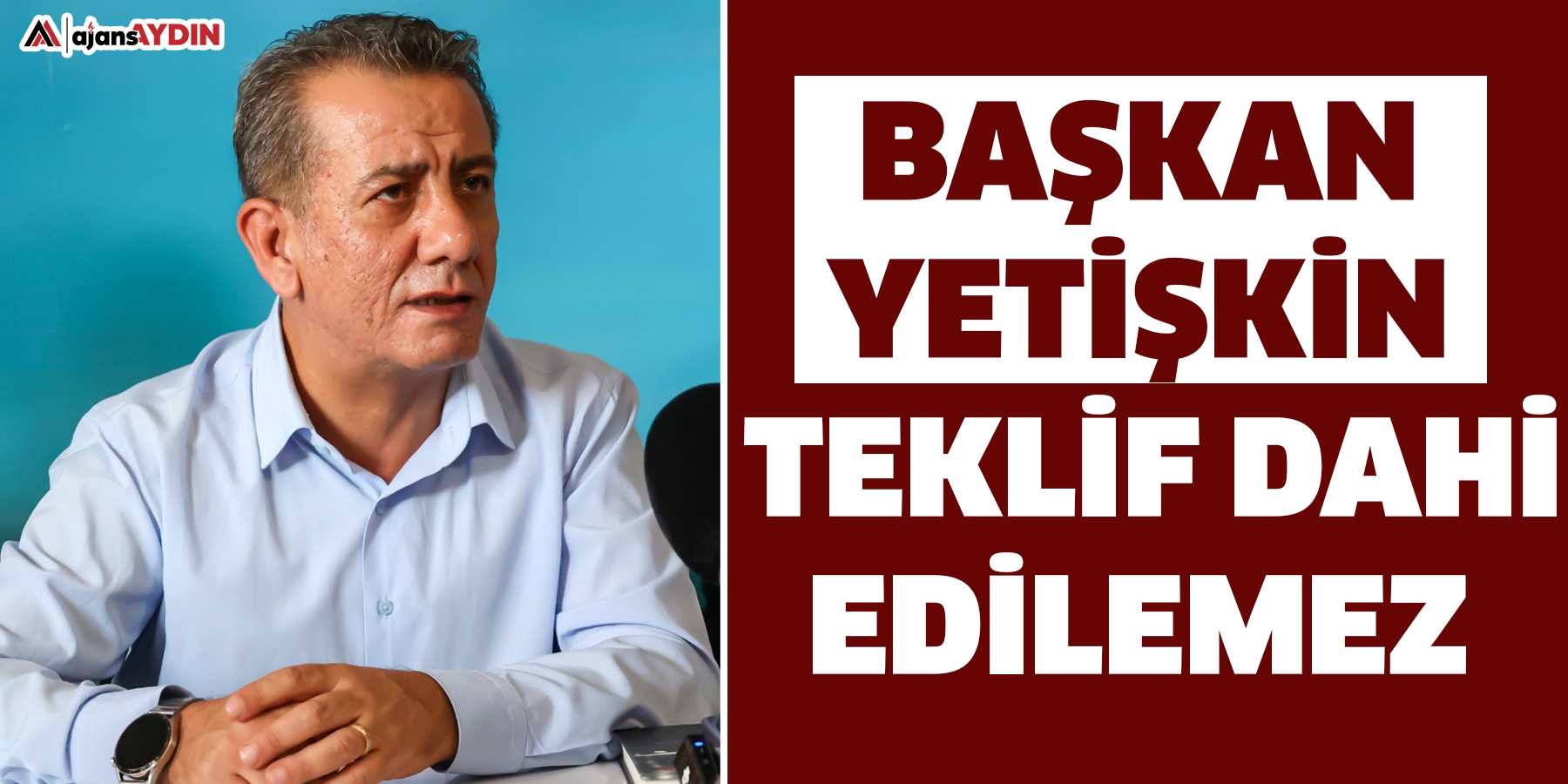 Başkan Yetişkin: Teklif Dahi Edilemez
