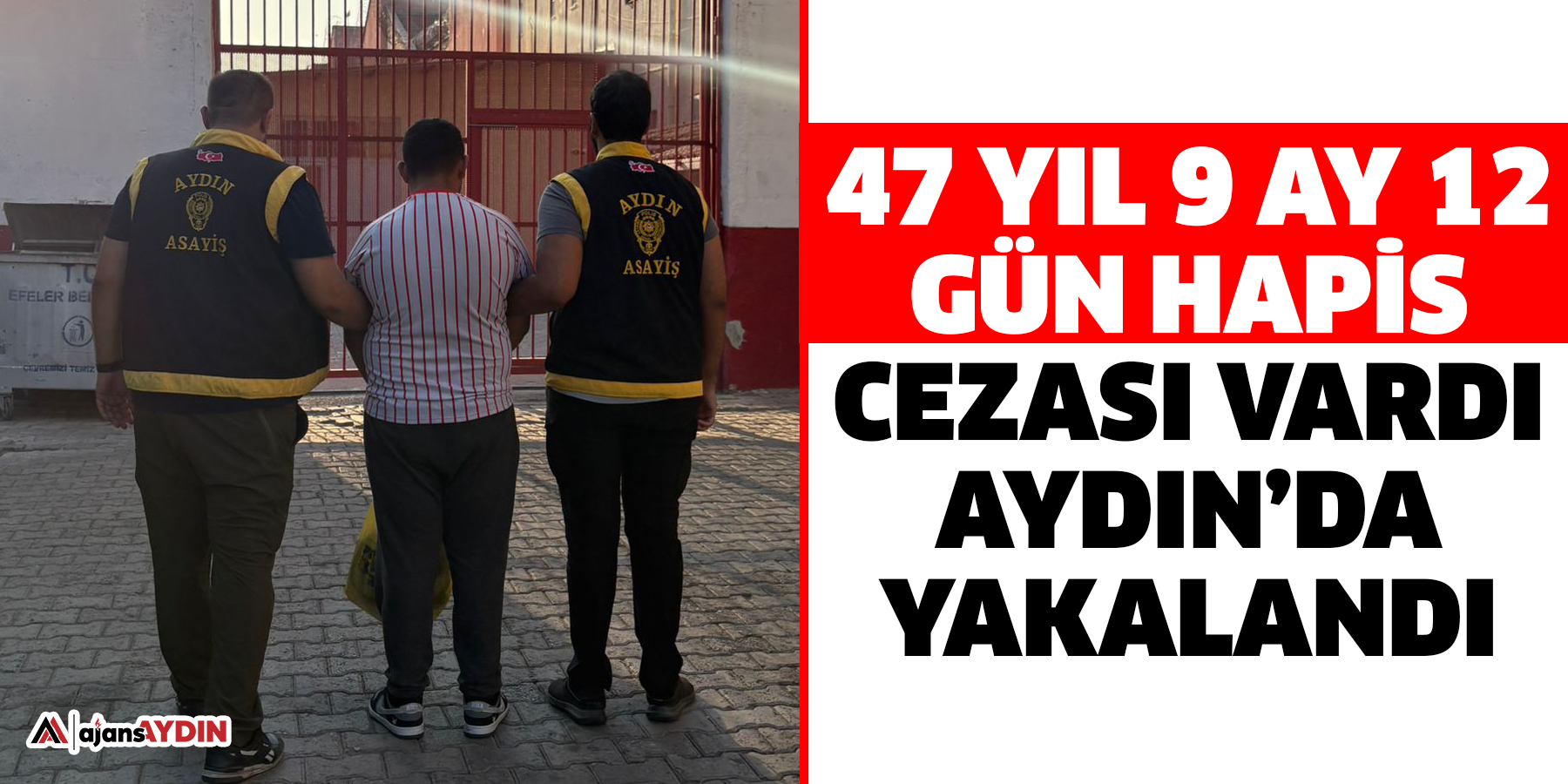 47 yıl 9 ay 12 gün hapis cezası vardı  Aydın’da yakalandı