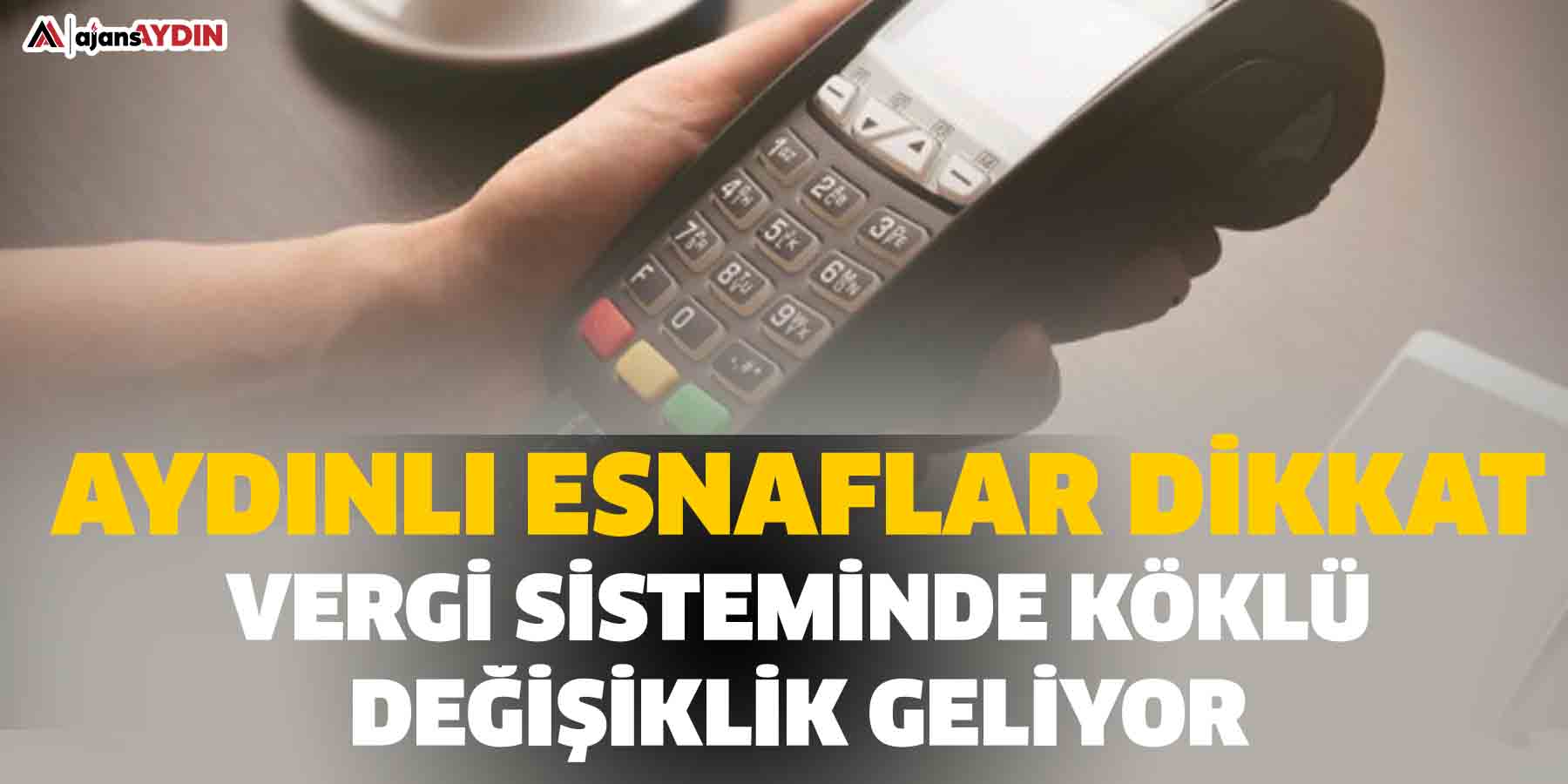Aydınlı Esnaflar Dikkat Vergi Sisteminde Köklü Değişiklik geliyor