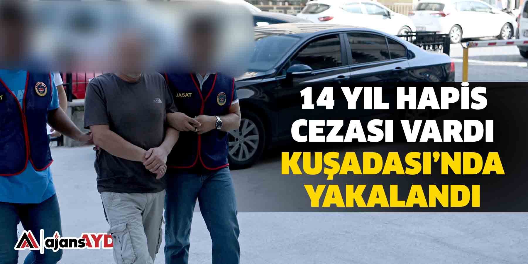 14 yıl hapis cezası vardı  Kuşadası’nda yakalandı