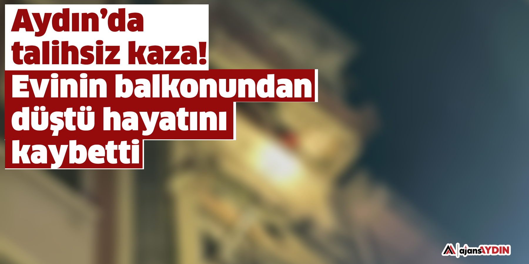 Aydın’da talihsiz kaza!  Evinin balkonundan düştü hayatını kaybetti