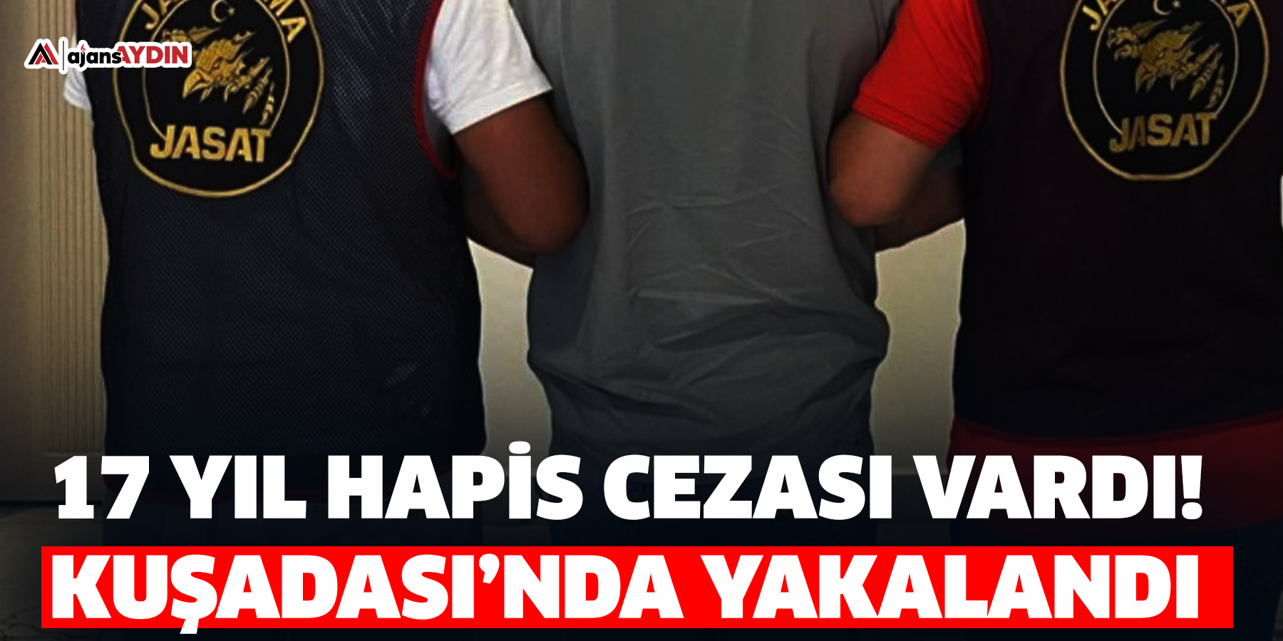 17 yıl hapis cezası vardı!  Kuşadası’nda yakalandı