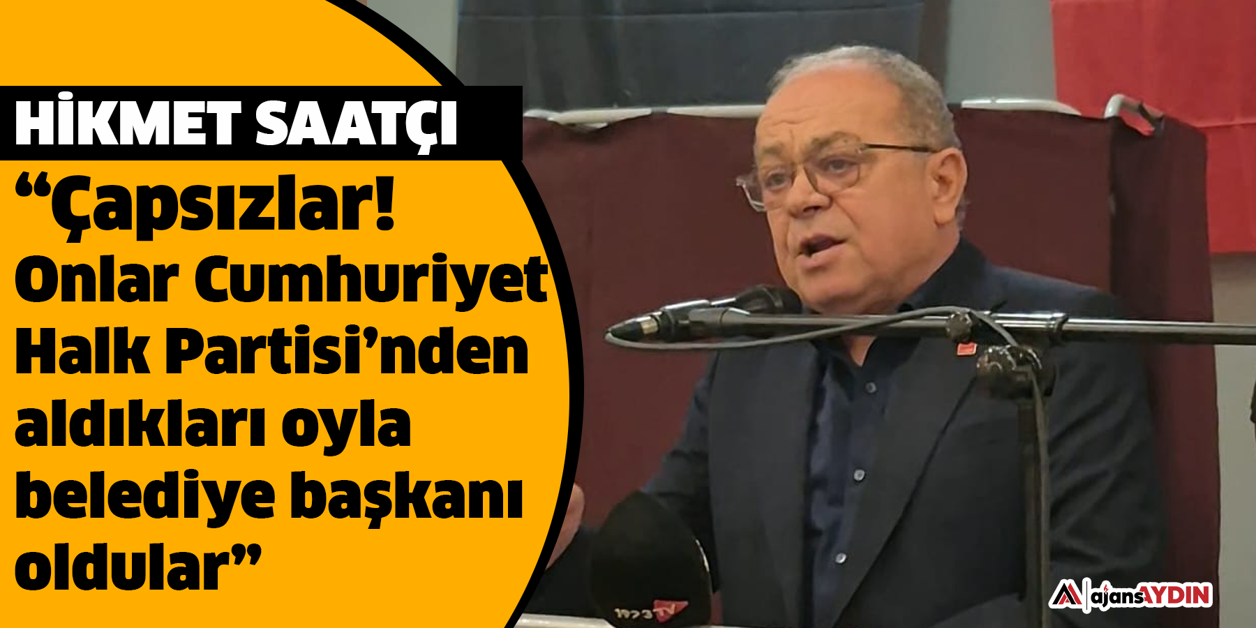Hikmet Saatçı, “Çapsızlar! Onlar Cumhuriyet Halk Partisi’nden aldıkları oyla belediye başkanı oldular”