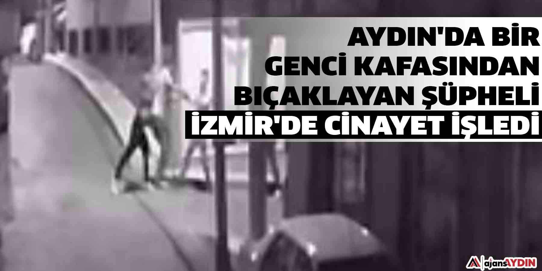 Aydın'da bir genci kafasından bıçaklayan şüpheli İzmir'de cinayet işledi