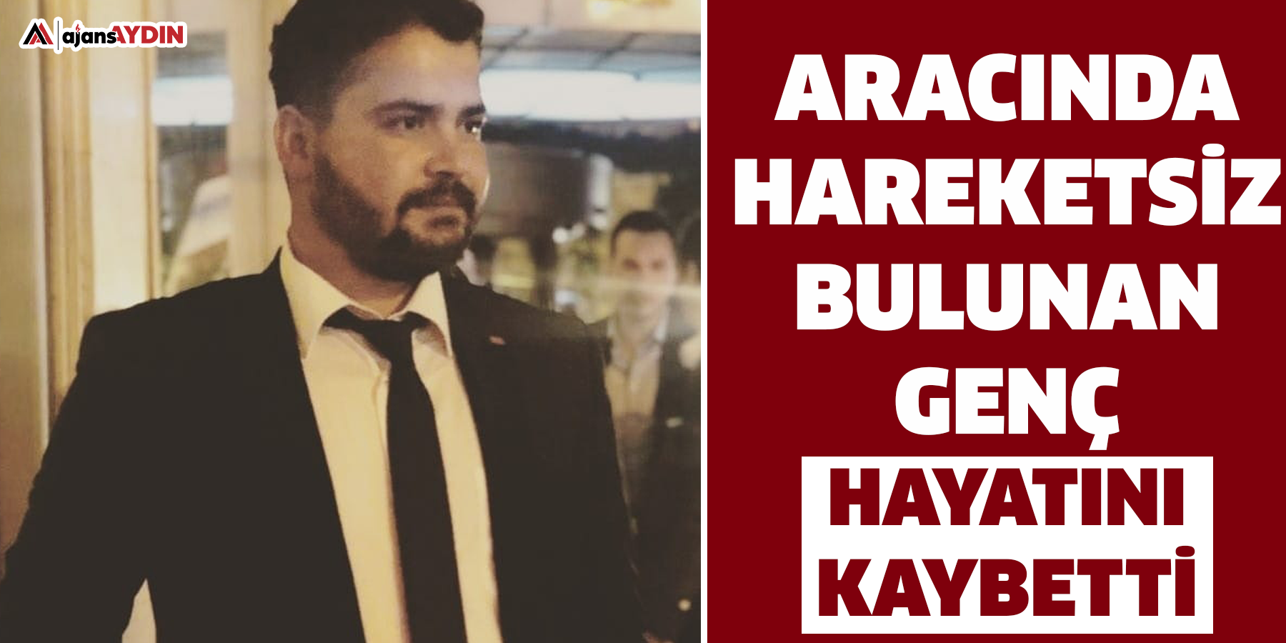 ARACINDA  HAREKETSİZ BULUNAN  GENÇ HAYATINI  KAYBETTİ