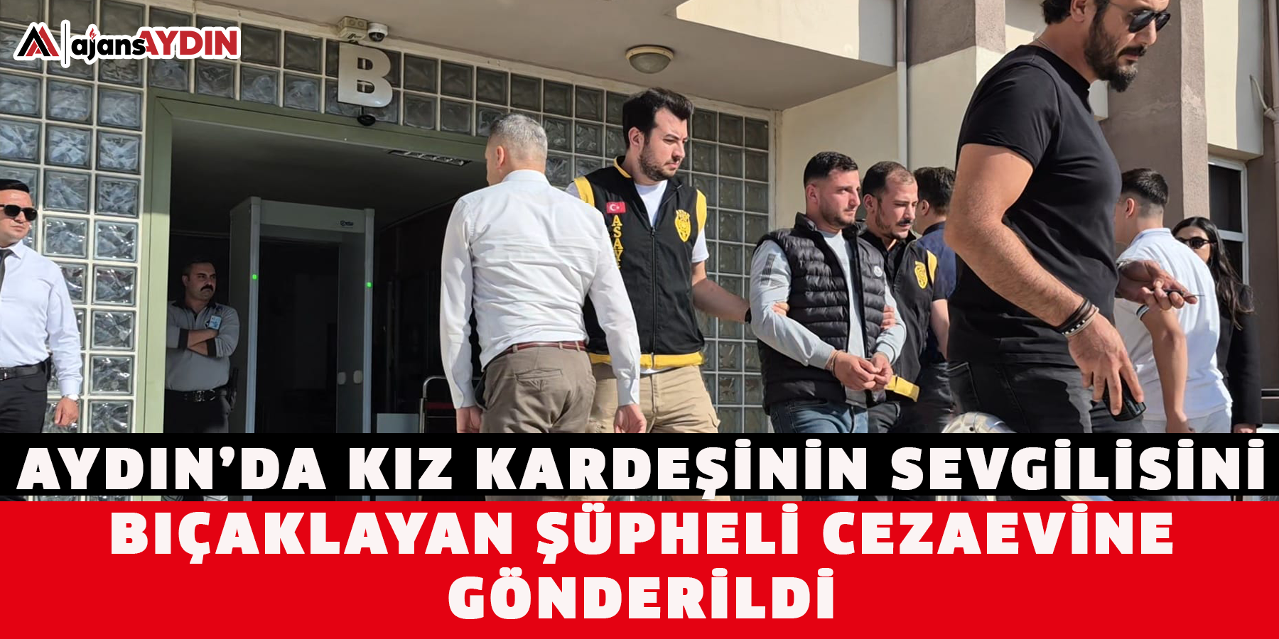 Aydın’da kız kardeşinin sevgilisini bıçaklayan şüpheli cezaevine gönderildi