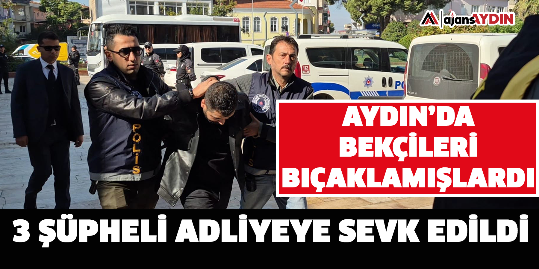Aydın’da bekçileri bıçaklamışlardı! 3 şüpheli adliyeye sevk edildi