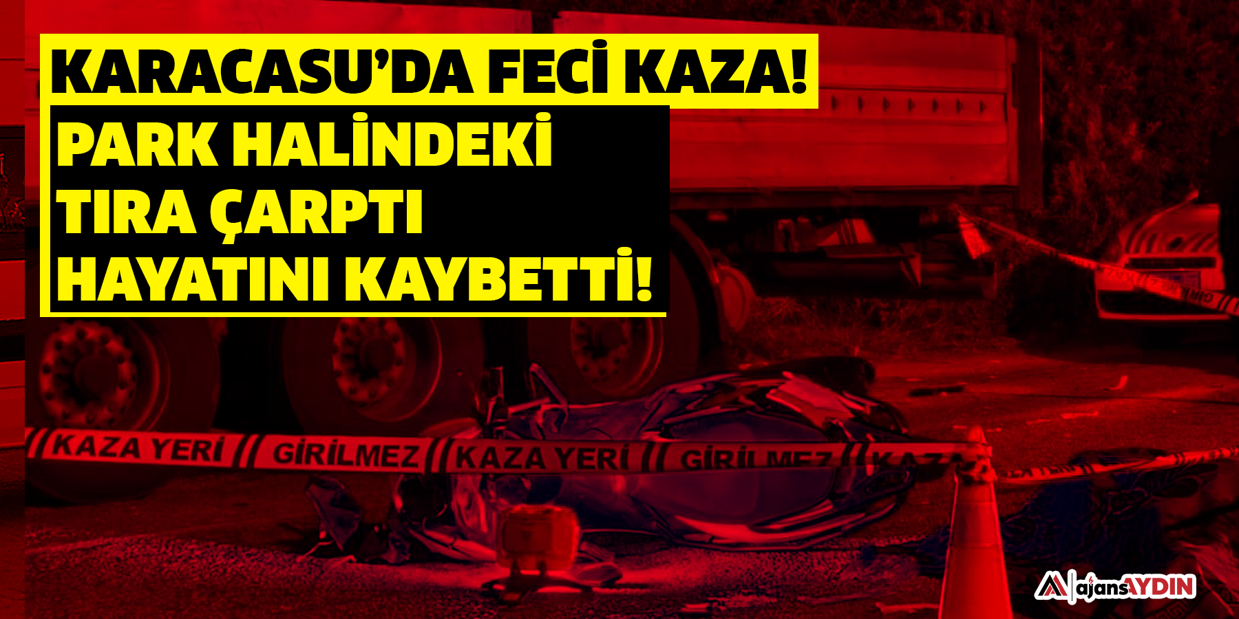KARACASU'DA FECİ KAZA! PARK HALİNDEKİ TIRA ÇARPTI HAYATINI KAYBETTİ!