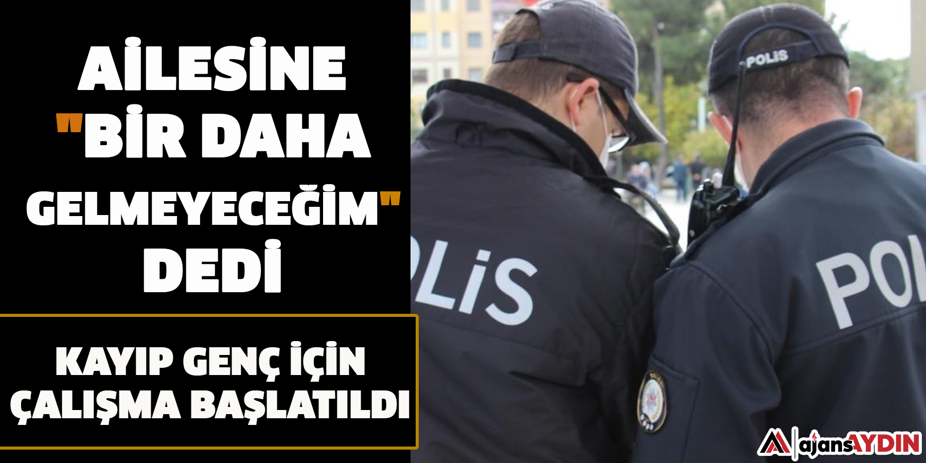Ailesine "Bir daha gelmeyeceğim" dedi  Kayıp genç için çalışma başlatıldı