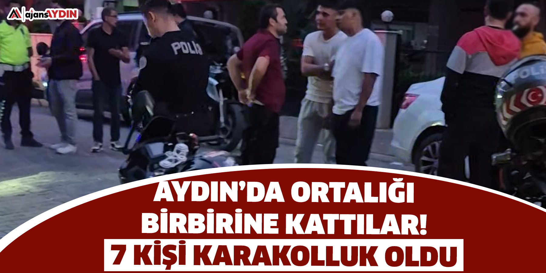 Aydın’da ortalığı birbirine kattılar!  7 kişi karakolluk oldu