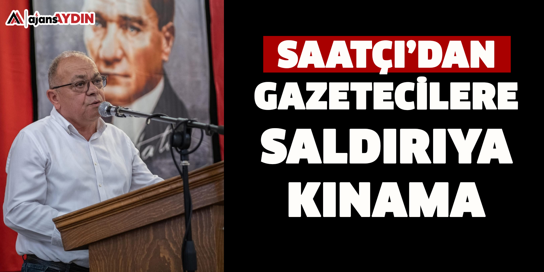 Saatçı’dan gazetecilere saldırıya kınama