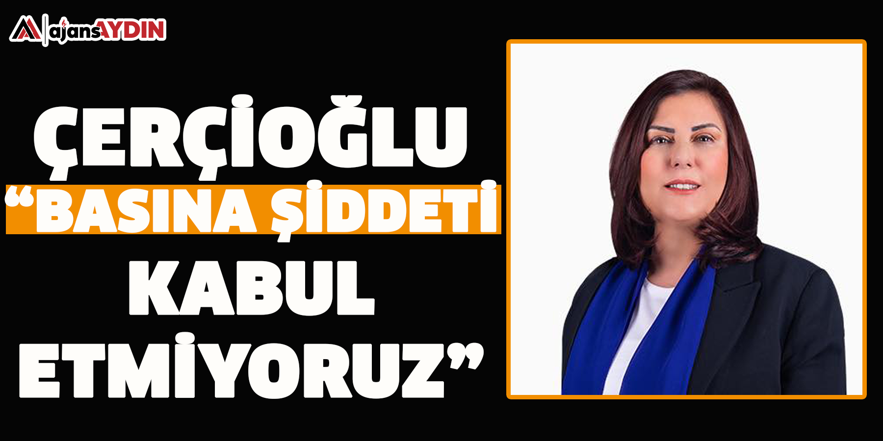 Çerçioğlu “Basına şiddeti kabul etmiyoruz”