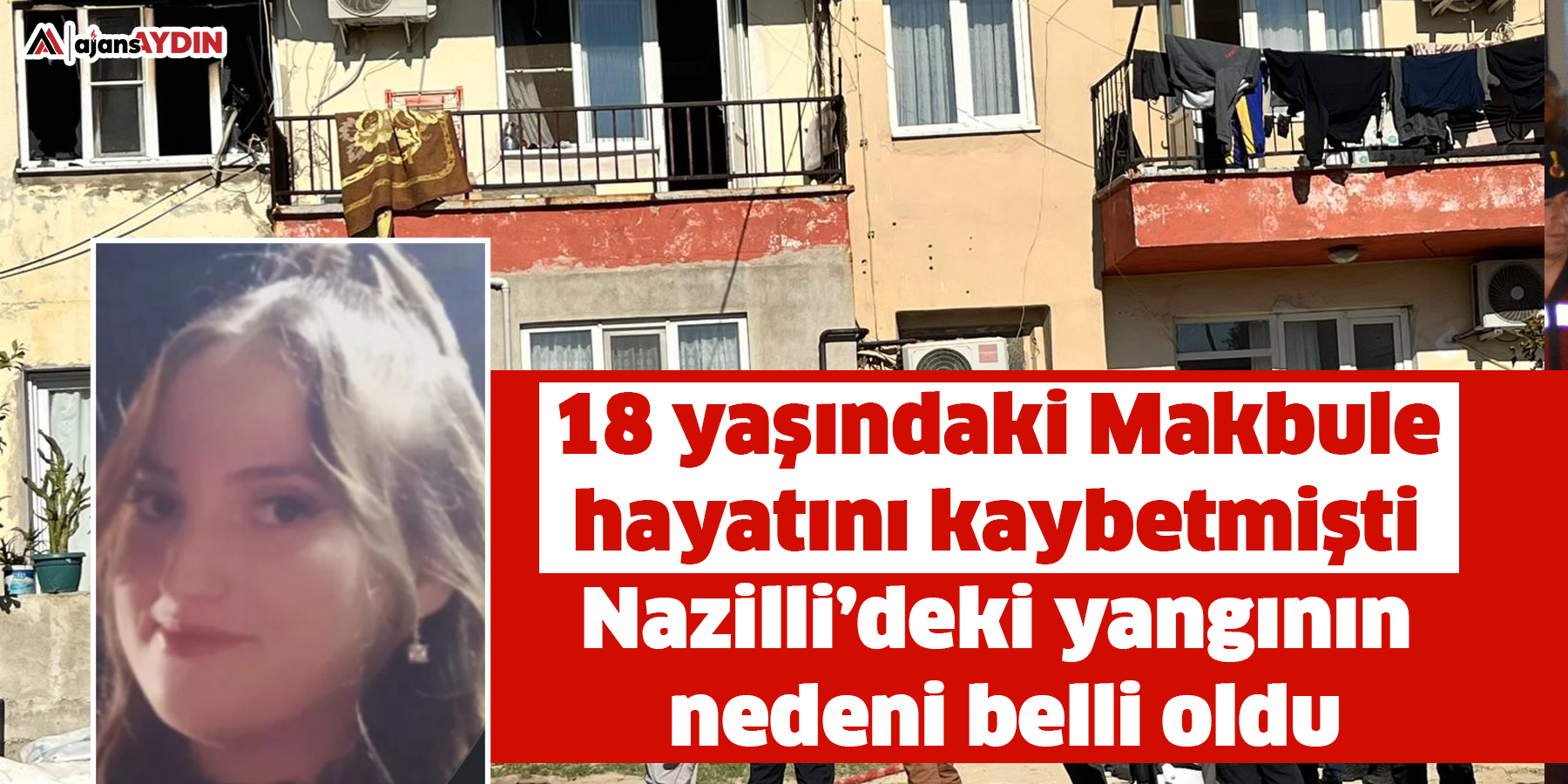 18 yaşındaki Makbule hayatını kaybetmişti  Nazilli’deki yangının nedeni belli oldu