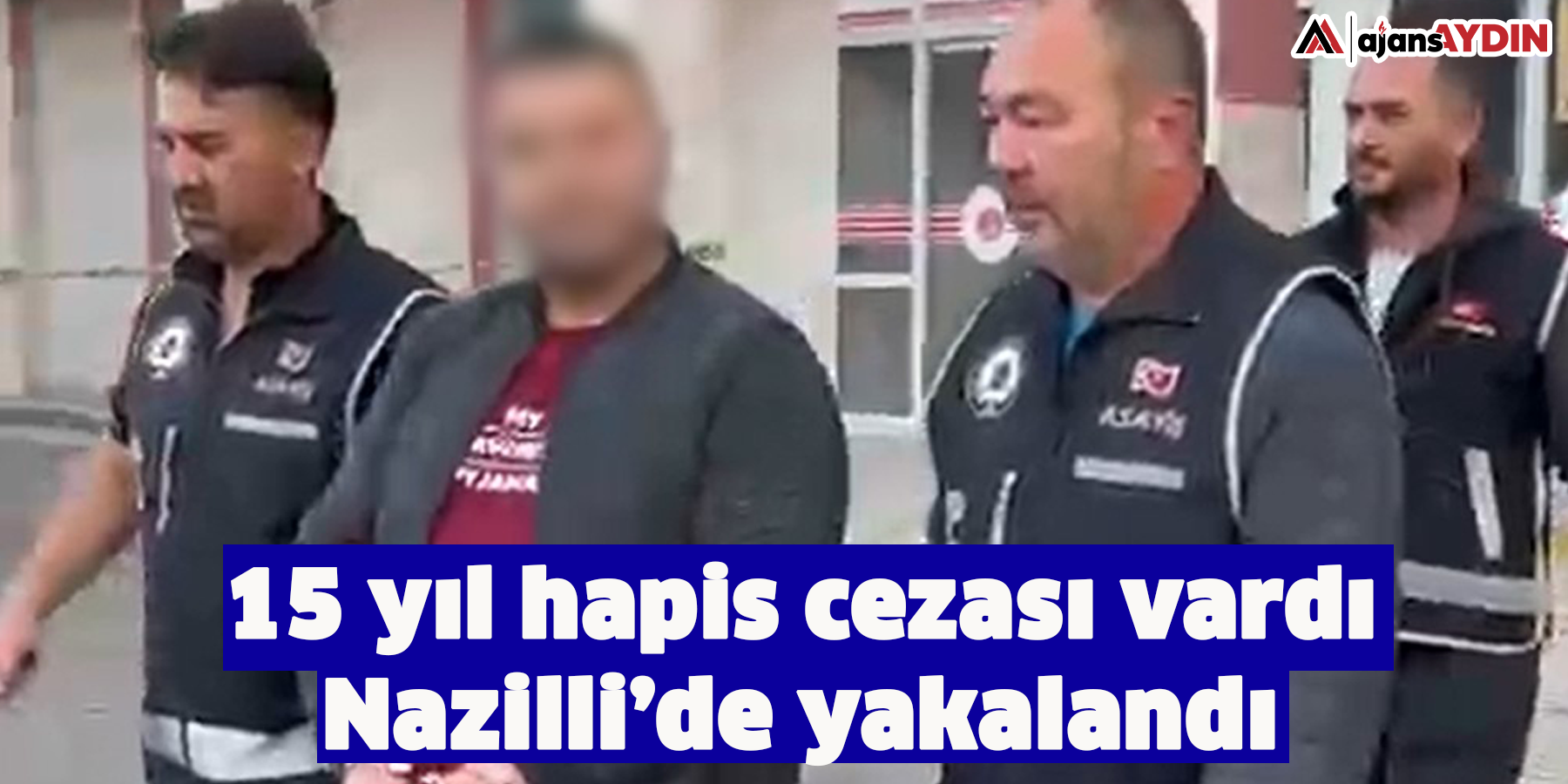 15 yıl hapis cezası vardı Nazilli’de yakalandı