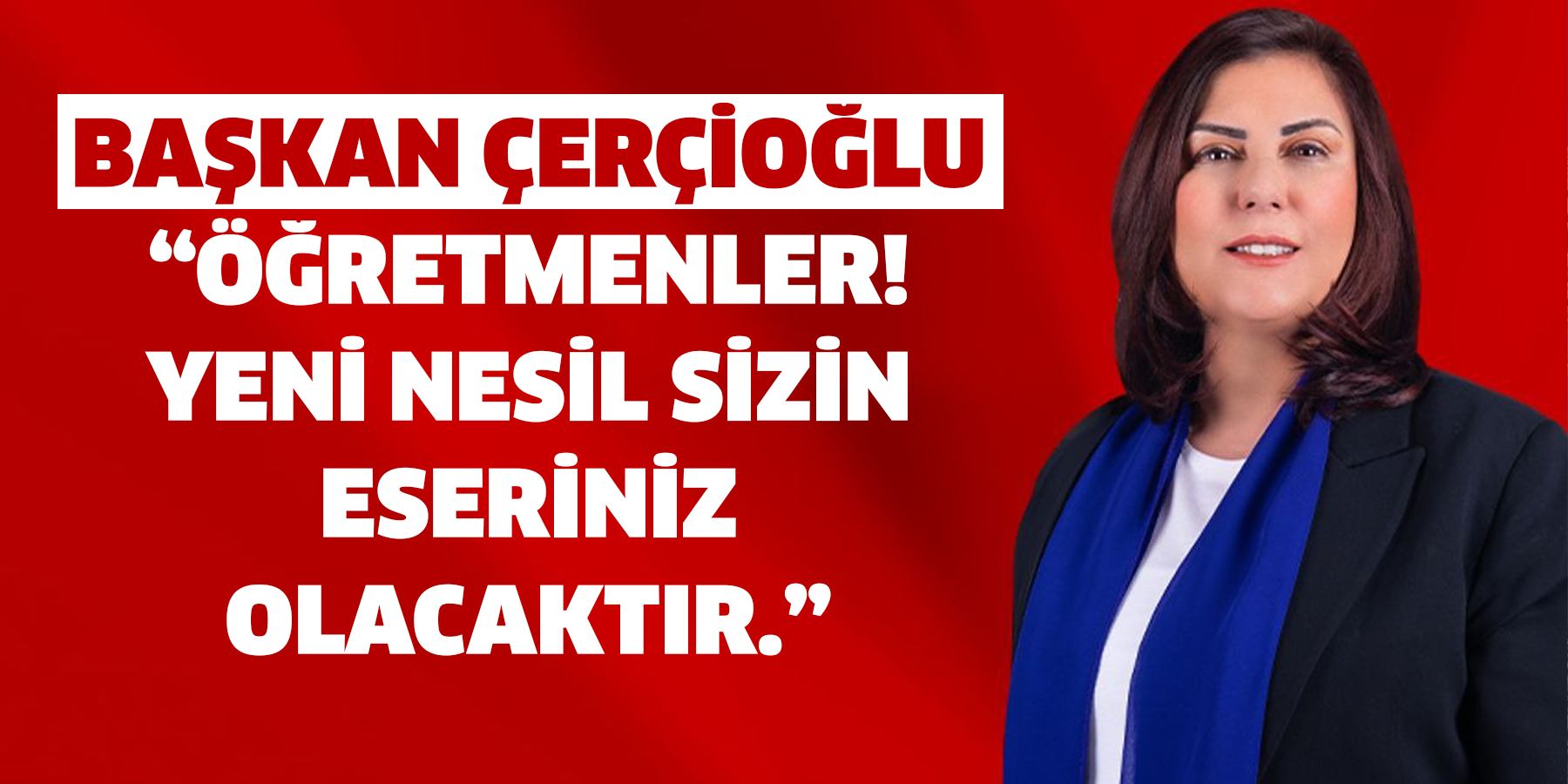 Başkan Çerçioğlu: “Öğretmenler! Yeni nesil sizin eseriniz olacaktır.”