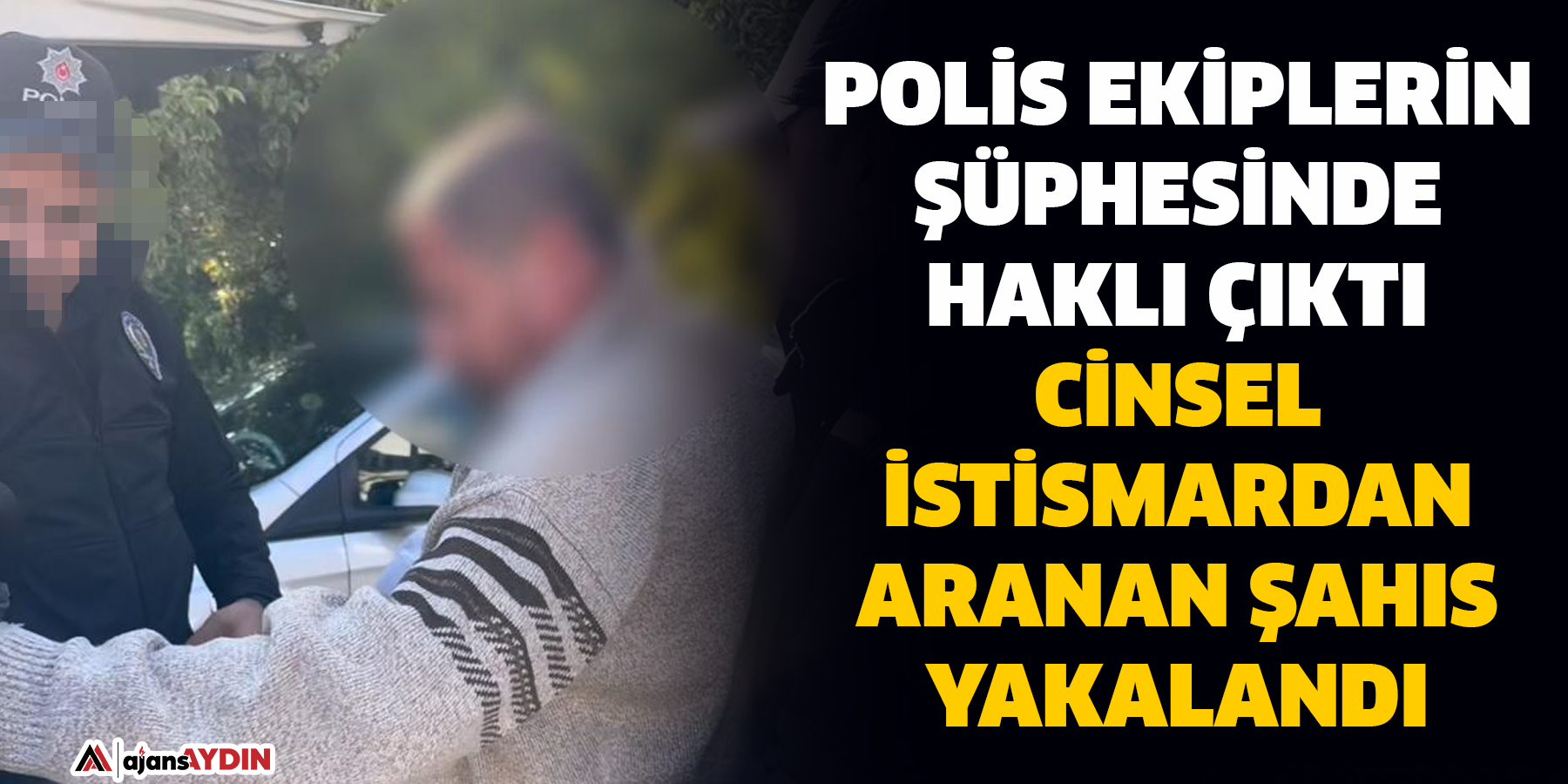 Polis ekiplerin şüphesinde haklı çıktı  Cinsel istismardan aranan şahıs yakalandı