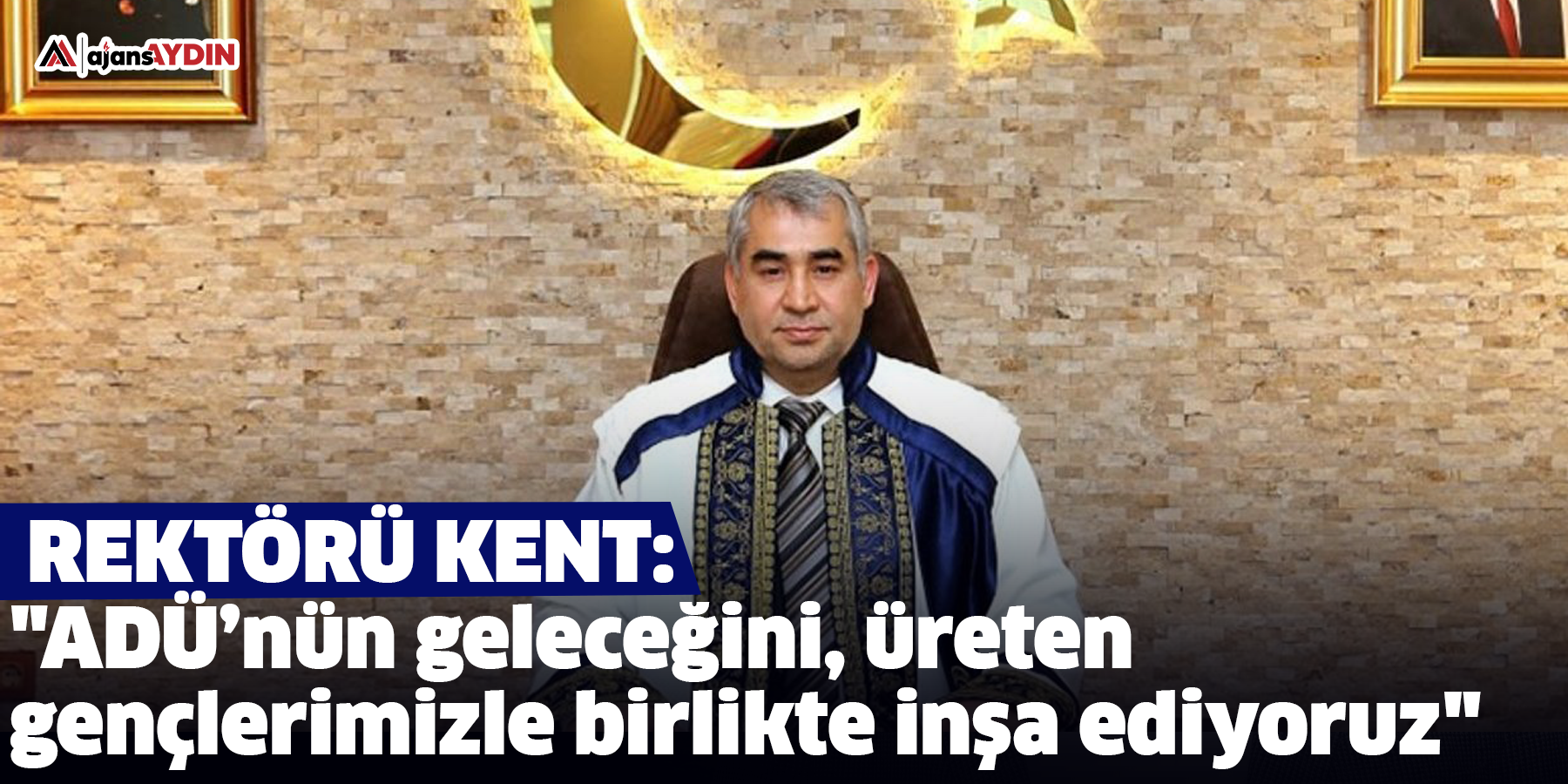 ADÜ Rektörü Kent: "ADÜ’nün geleceğini, üreten gençlerimizle birlikte inşa ediyoruz"