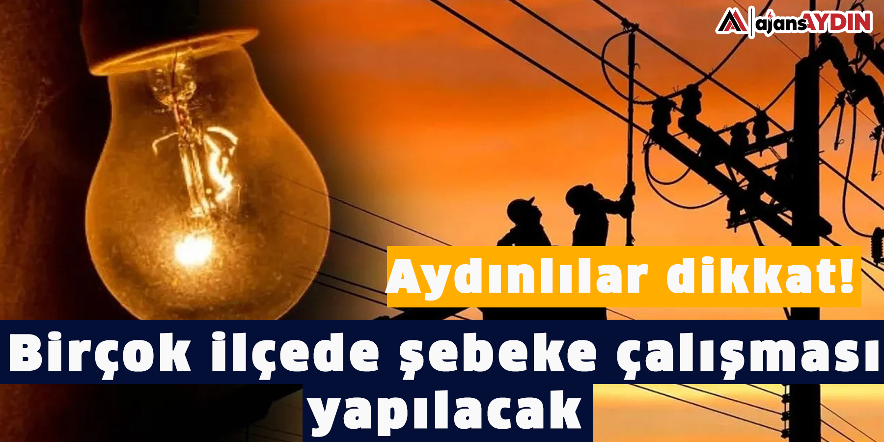 Aydınlılar dikkat! Birçok ilçede şebeke çalışması yapılacak