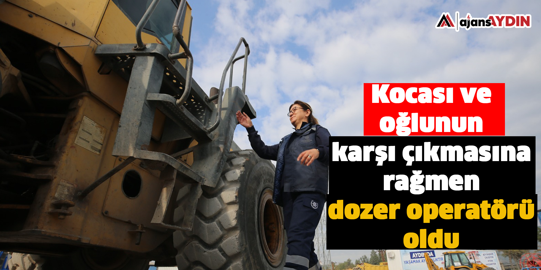 Kocası ve oğlunun karşı çıkmasına rağmen dozer operatörü oldu
