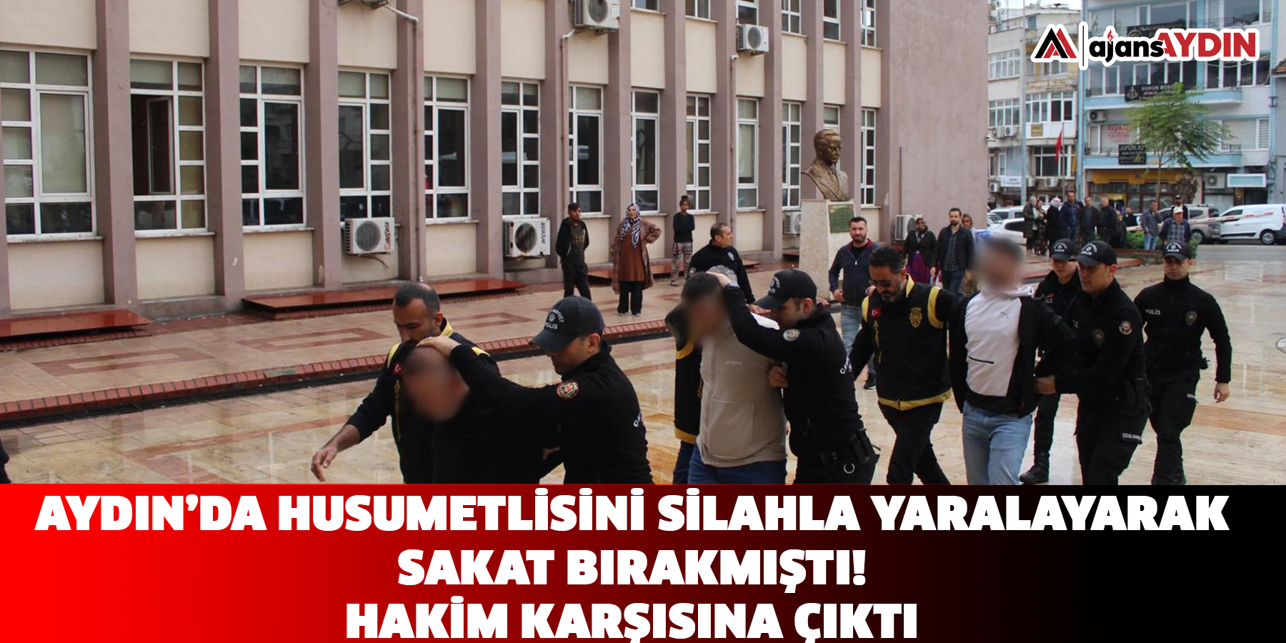 Aydın’da husumetlisini silahla yaralayarak sakat bırakmıştı! Hakim karşısına çıktı