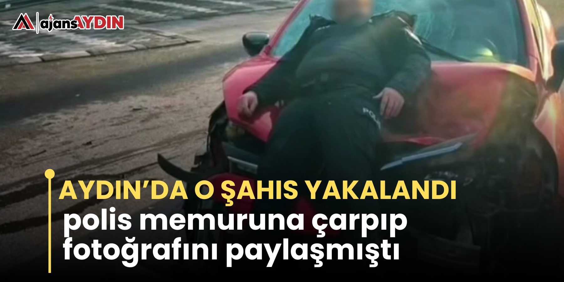 Aydın’da o şahıs yakalandı! polis memuruna çarpıp fotoğrafını paylaşmıştı