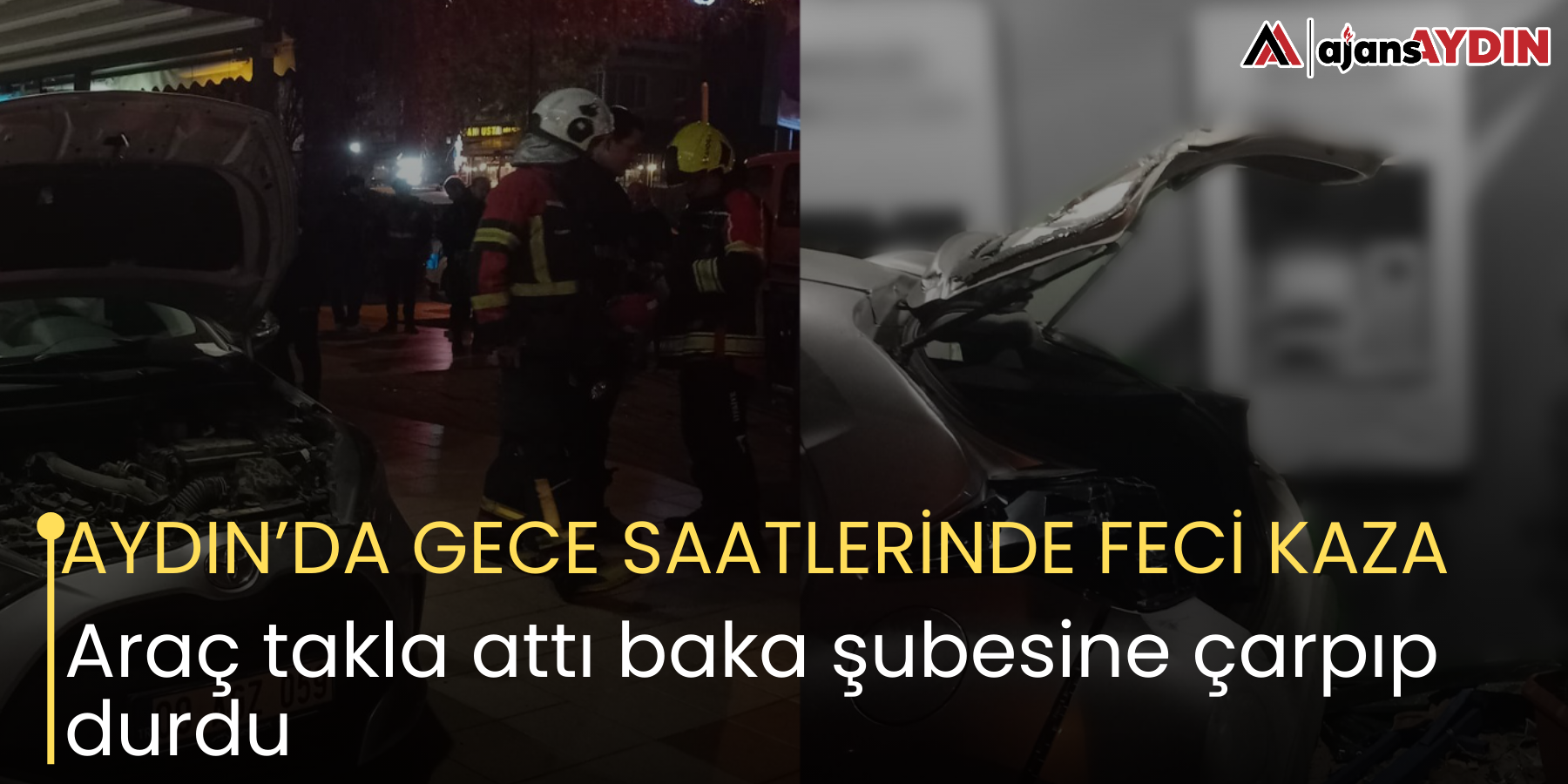 AYDIN’DA GECE SAATLERİNDE FECİ KAZA Araç takla attı baka şubesine çarpıp durdu