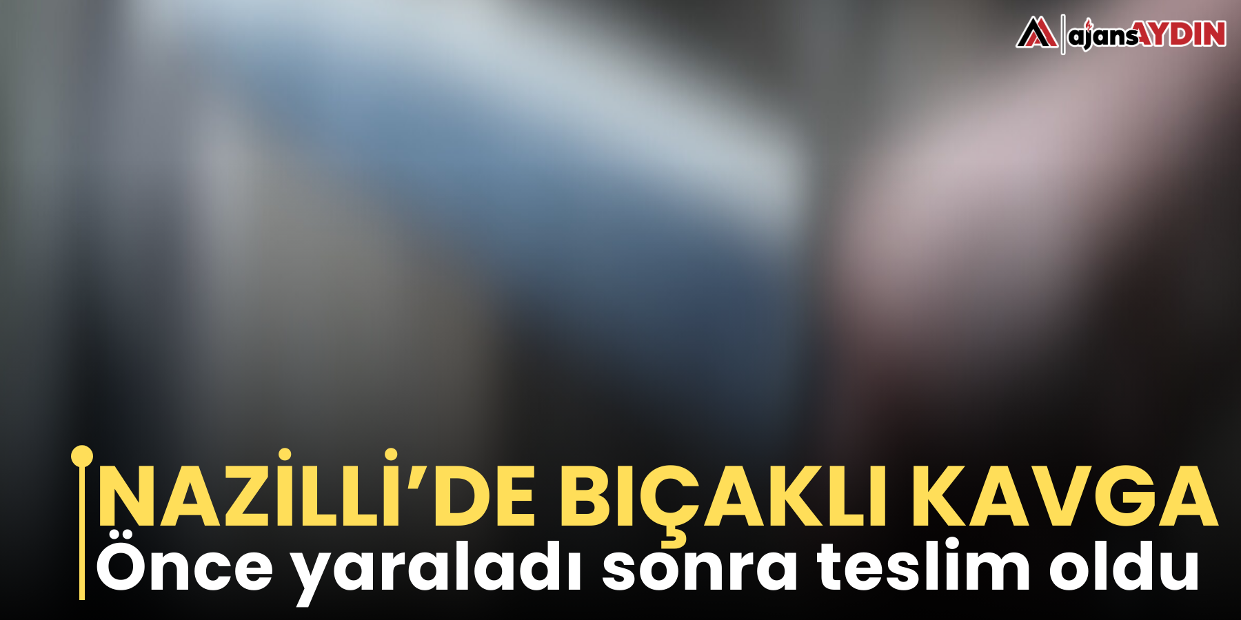 Nazilli’de bıçaklı kavga  Önce yaraladı sonra teslim oldu