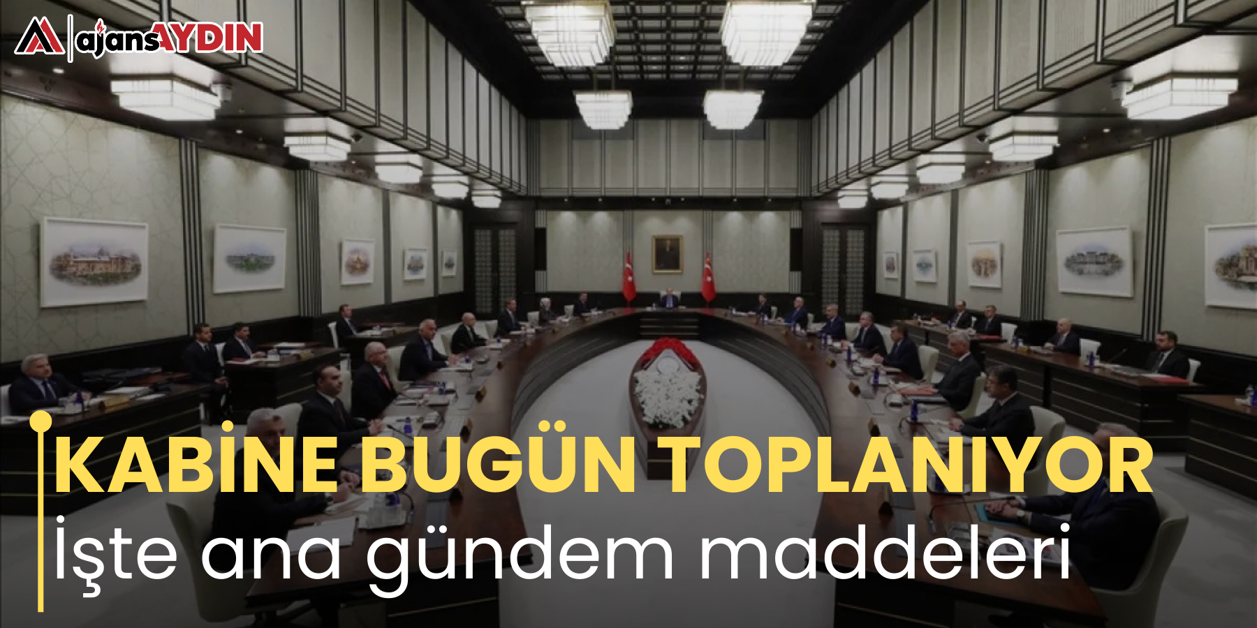 KABİNE BUGÜN TOPLANIYOR İşte ana gündem maddeleri