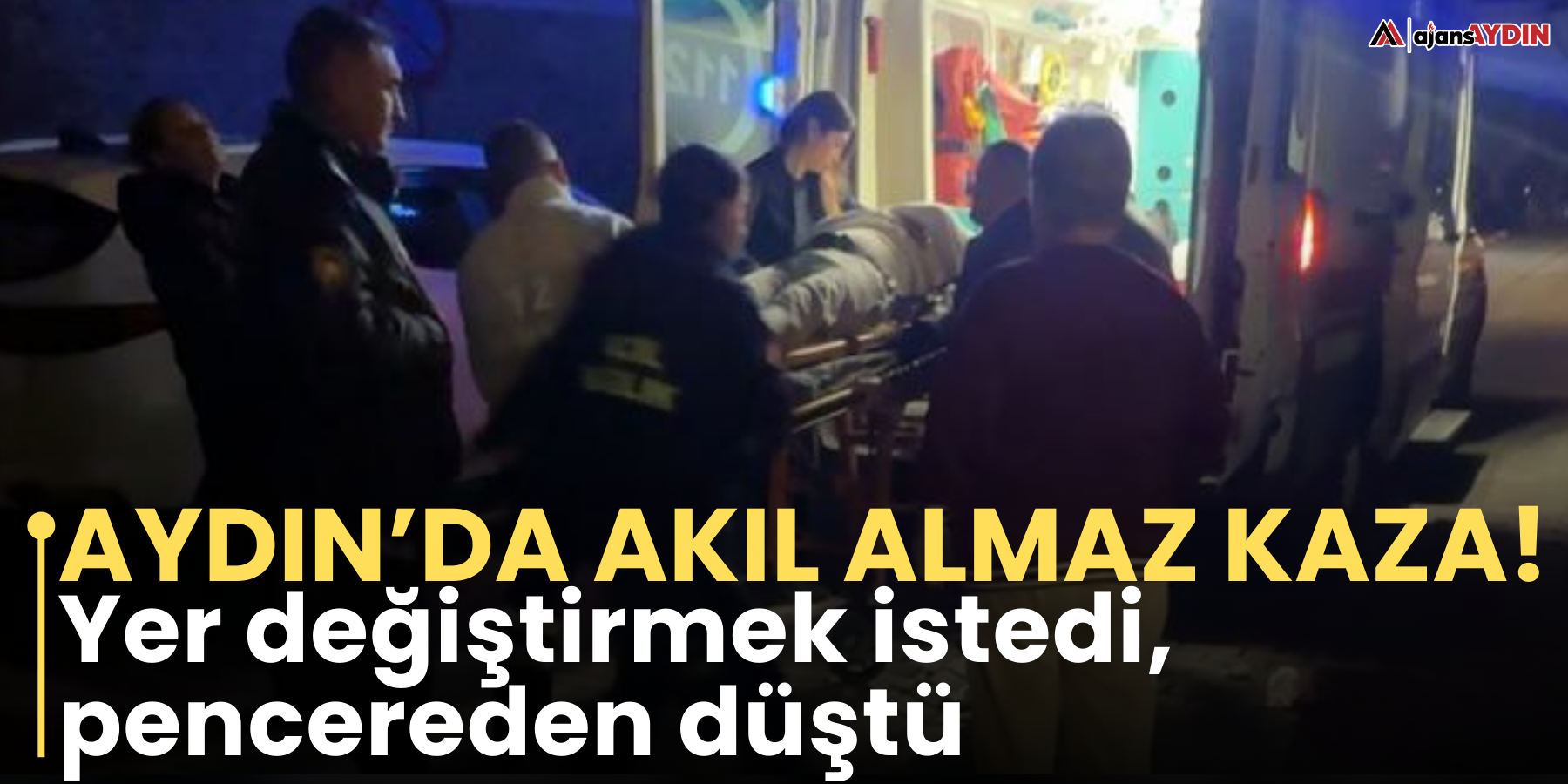 Aydın’da akıl almaz kaza!  Yer değiştirmek istedi, pencereden uçtu
