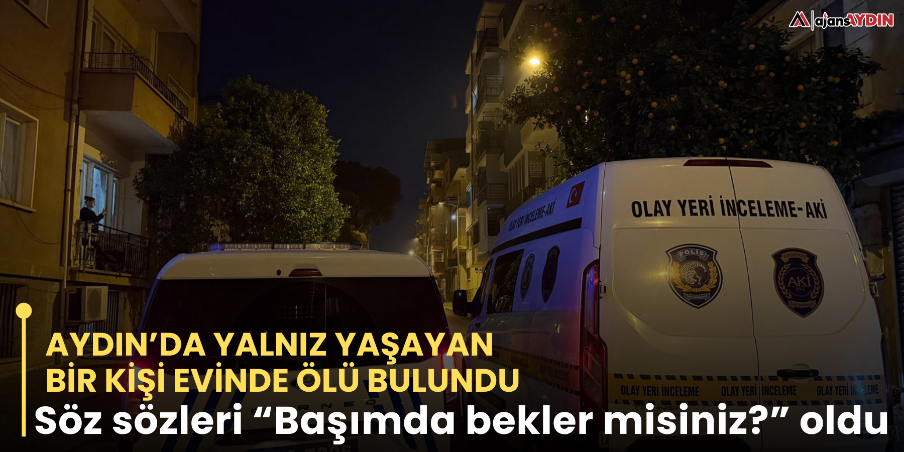 Aydın’da yalnız yaşayan bir kişi evinde ölü bulundu.  Söz sözleri “Başımda bekler misiniz?” oldu