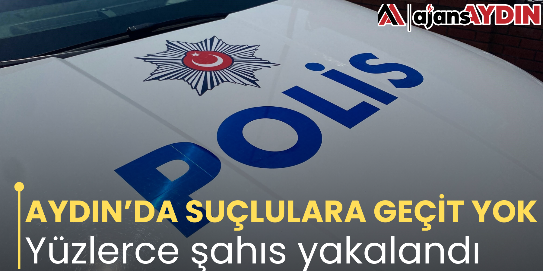 AYDIN’DA SUÇLULARA GEÇİT YOK Yüzlerce şahıs yakalandı