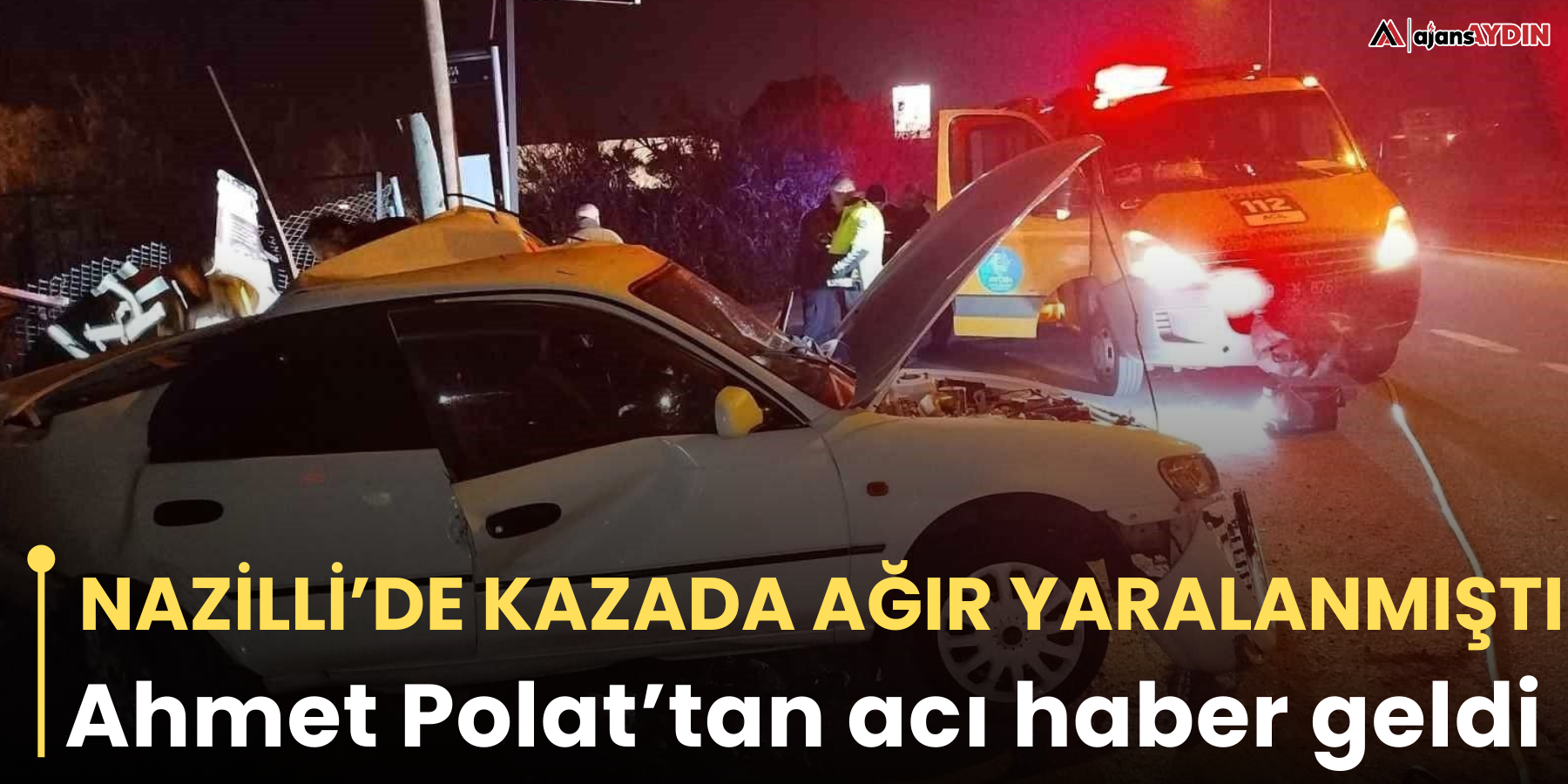 Nazilli’de kazada ağır yaralanmıştı  Ahmet Polat’tan acı haber geldi