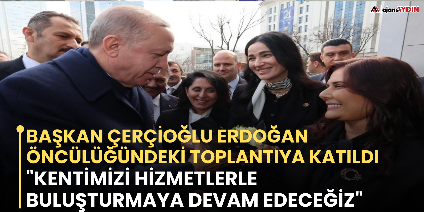 Başkan Çerçioğlu Erdoğan öncülüğündeki toplantıya katıldı "Kentimizi hizmetlerle buluşturmaya devam edeceğiz"