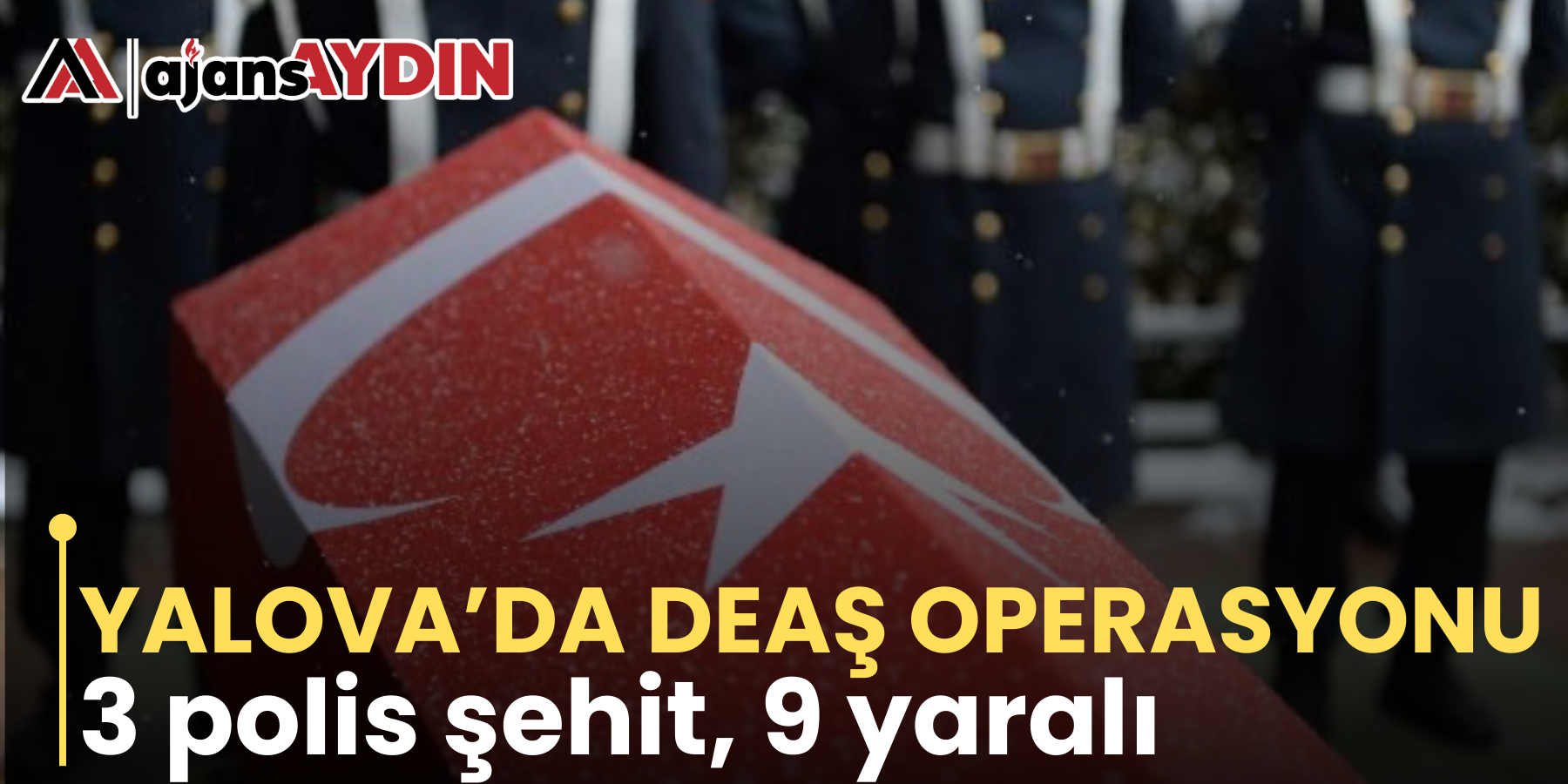 YALOVA’DA DEAŞ OPERASYONU: 3 polis şehit, 9 yaralı
