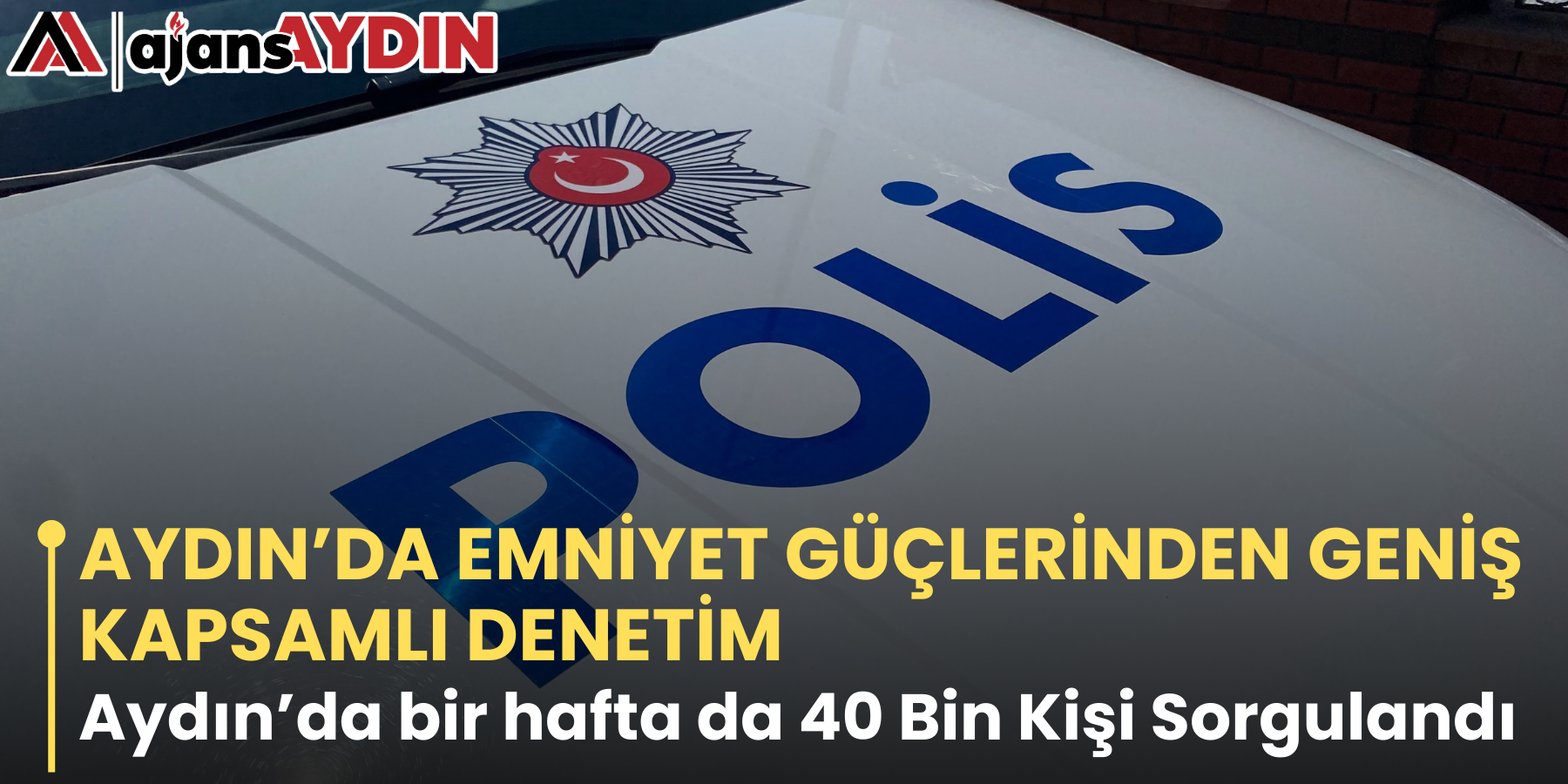 AYDIN’DA EMNİYET GÜÇLERİNDEN GENİŞ KAPSAMLI DENETİM    Aydın’da bir hafta da 40 Bin Kişi So