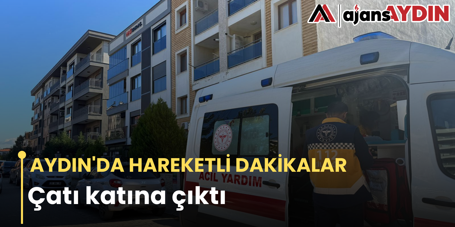 AYDIN'DA HAREKETLİ DAKİKALAR  Çatı katına çıktı
