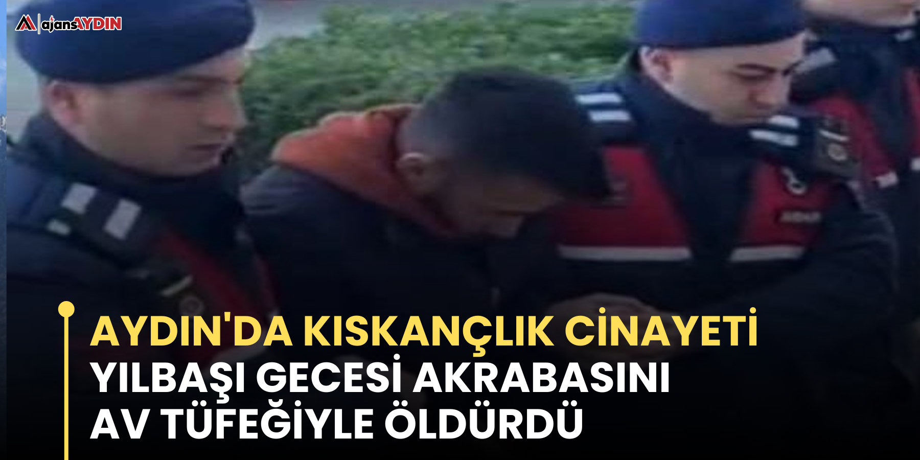 Aydın'da Kıskançlık Cinayeti  Yılbaşı Gecesi Akrabasını Av Tüfeğiyle Öldürdü