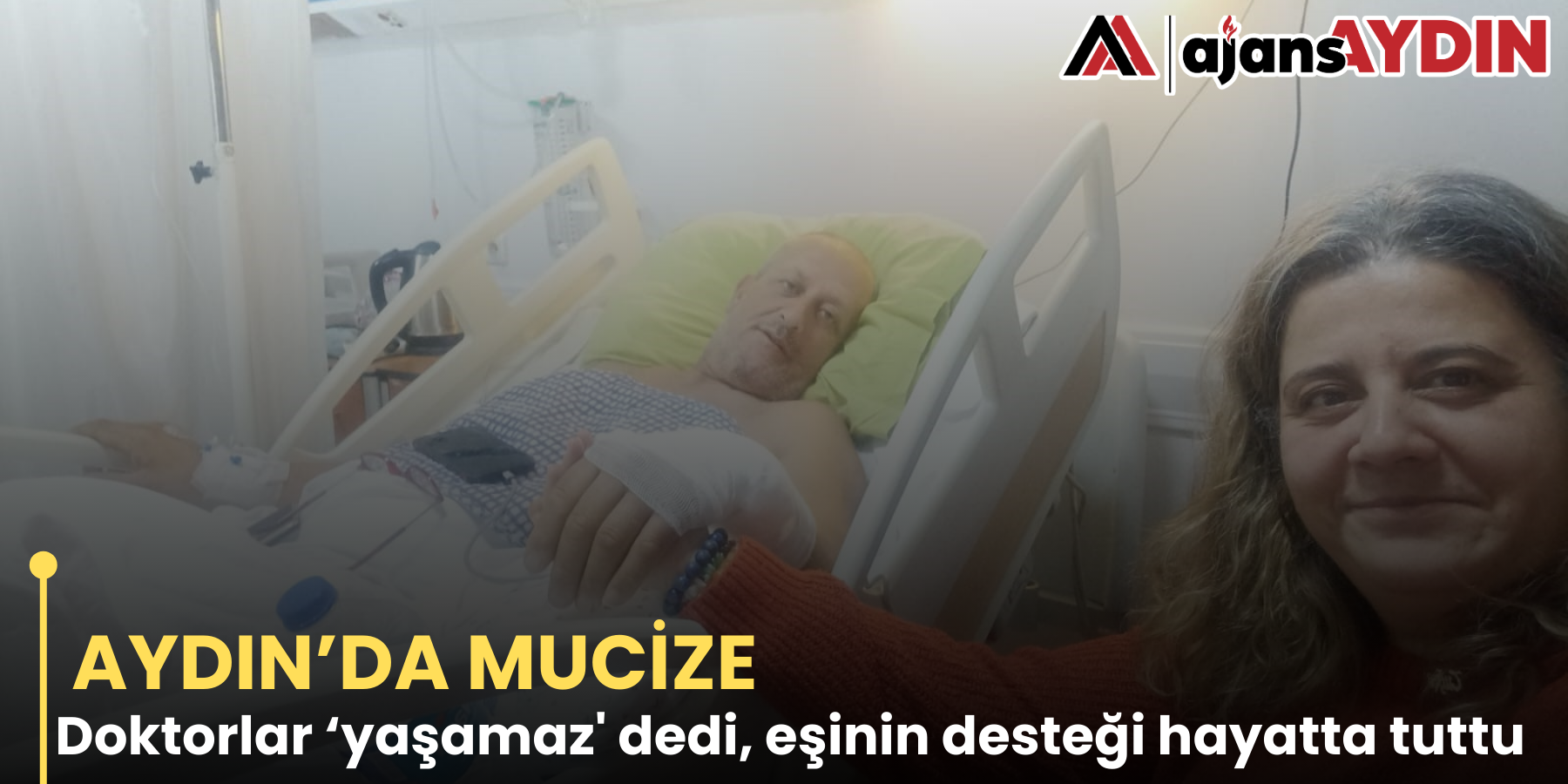 AYDIN’DA MUCİZE  Doktorlar ‘yaşamaz' dedi, eşinin desteği hayatta tuttu