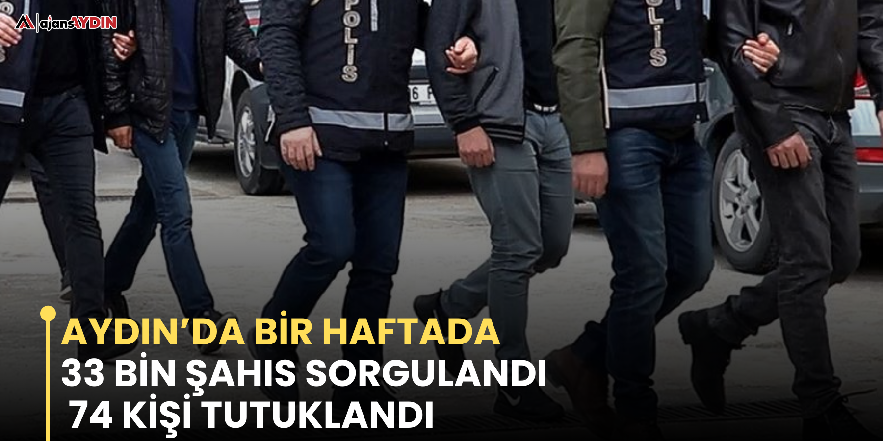 Aydın’da bir haftada 33 bin şahıs sorgulandı 74 kişi tutuklandı