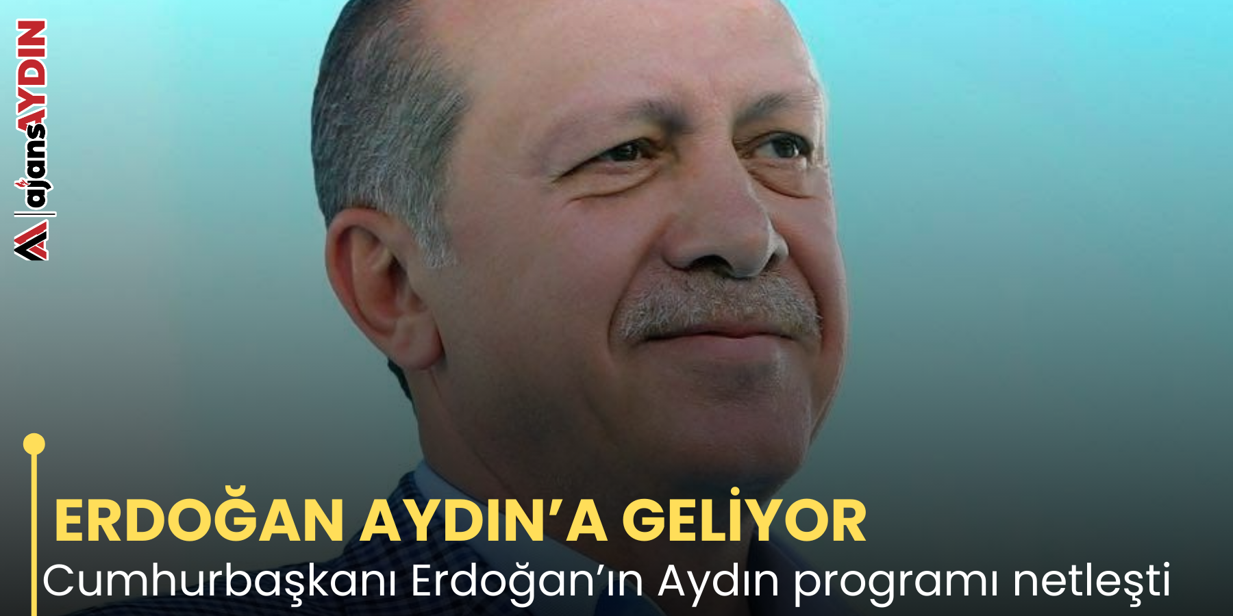 ERDOĞAN AYDIN’A GELİYOR Cumhurbaşkanı Erdoğan’ın Aydın programı netleşti