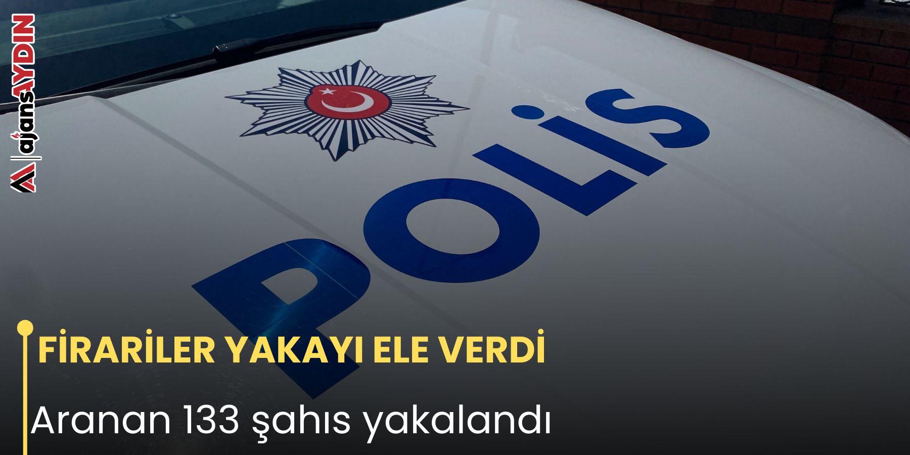 FİRARİLER YAKAYI ELE VERDİ Aranan 133 şahıs yakalandı