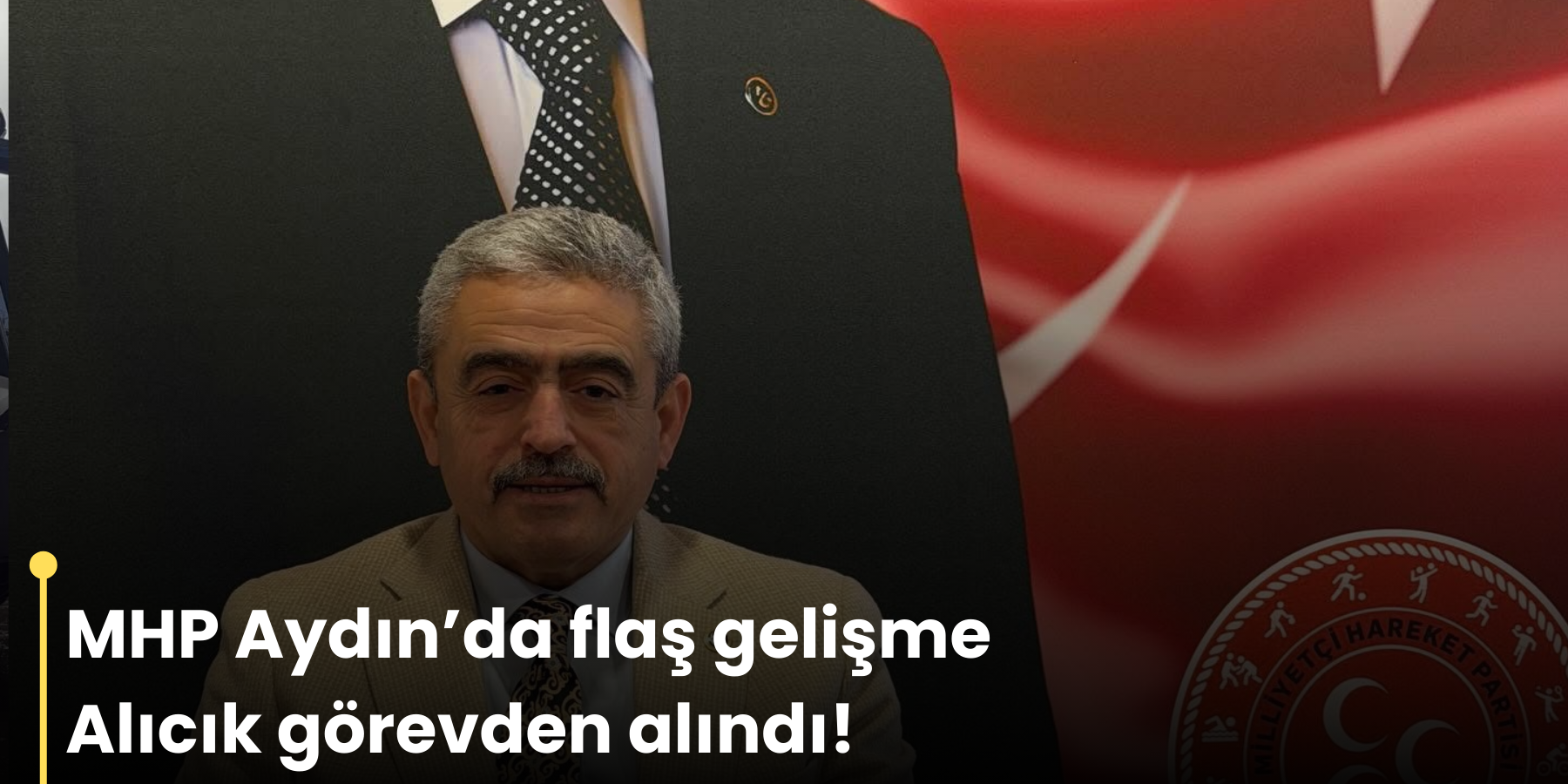 MHP Aydın’da flaş gelişme  Alıcık görevden alındı!