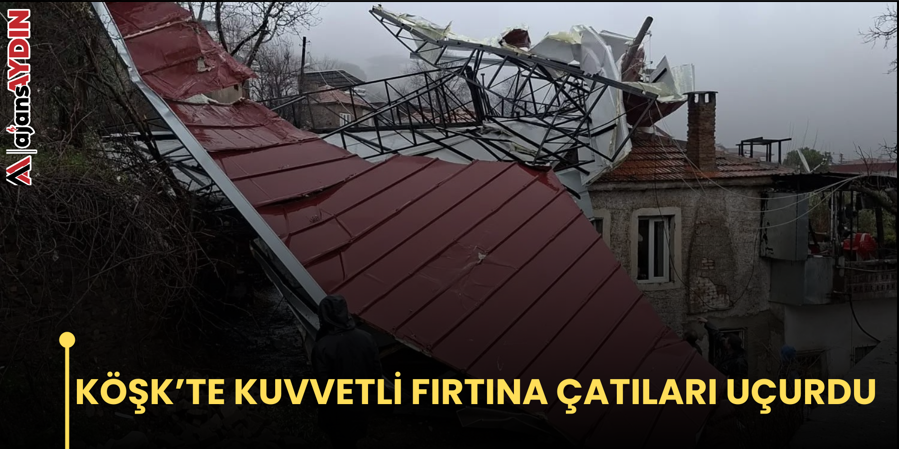 KÖŞK’TE KUVVETLİ FIRTINA ÇATILARI UÇURDU