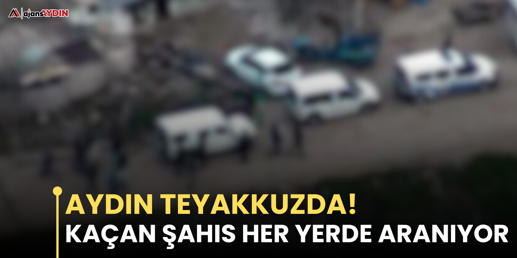 Aydın teyakkuzda!  Kaçan şahıs her yerde aranıyor