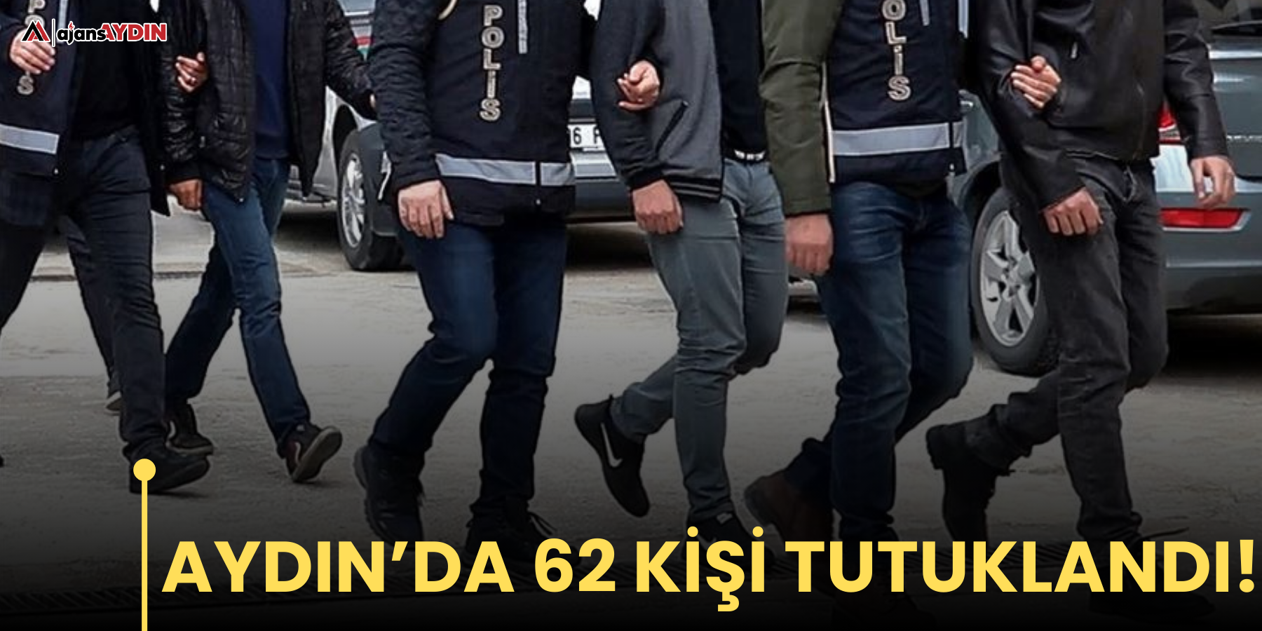 Aydın’da 62 kişi tutuklandı!