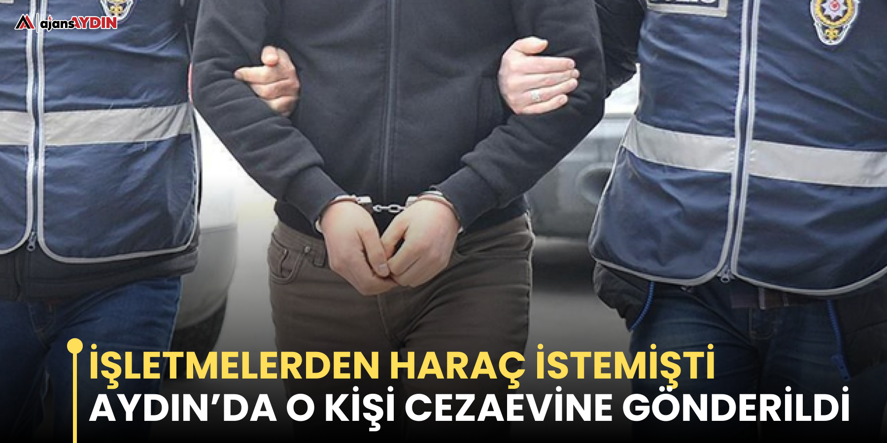 Büfeden haraç istemişti  Aydın’da o kişi cezaevine gönderildi