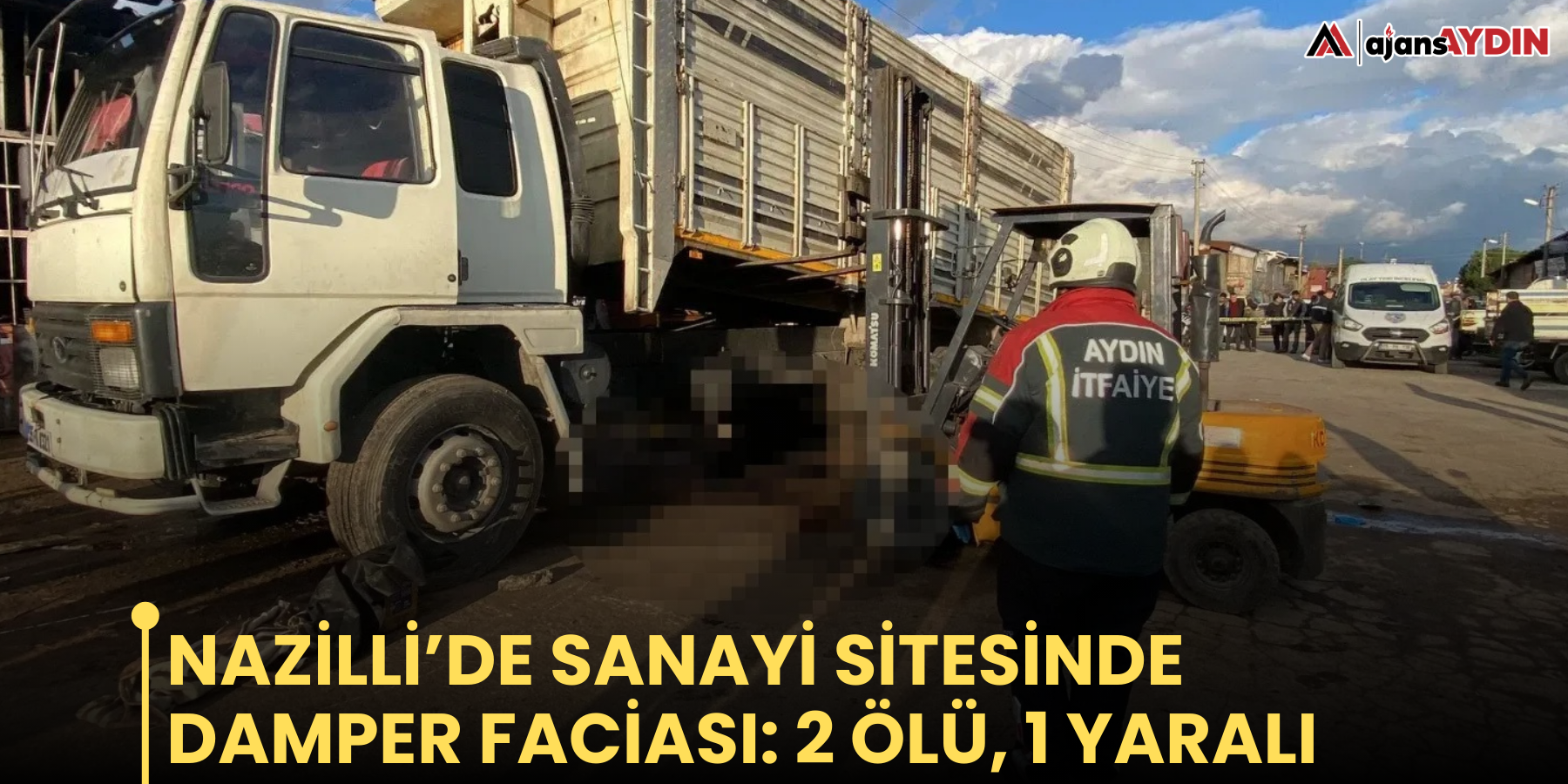 Nazilli’de sanayi sitesinde damper faciası: 2 ölü, 1 yaralı