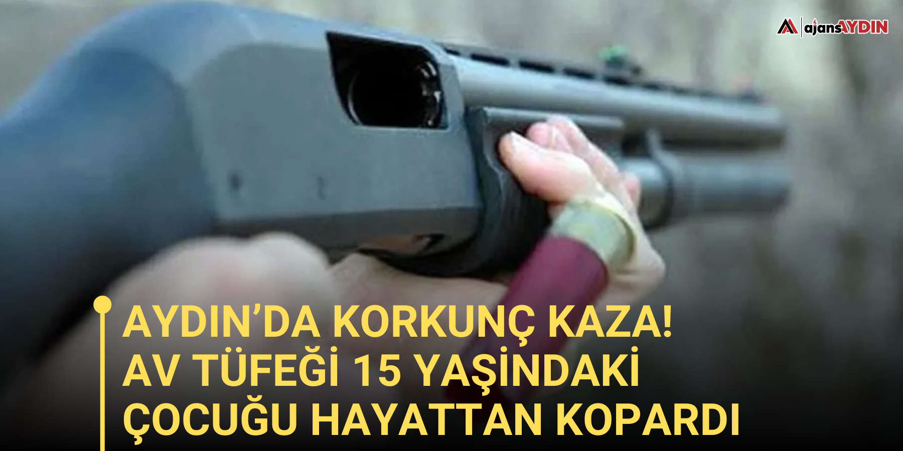 Aydın’da korkunç kaza!  Boş sanılan tüfek 15 yaşındaki çocuğu hayattan kopardı