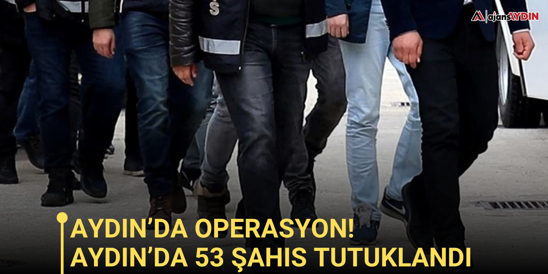Aydın’da 53 şahıs tutuklandı
