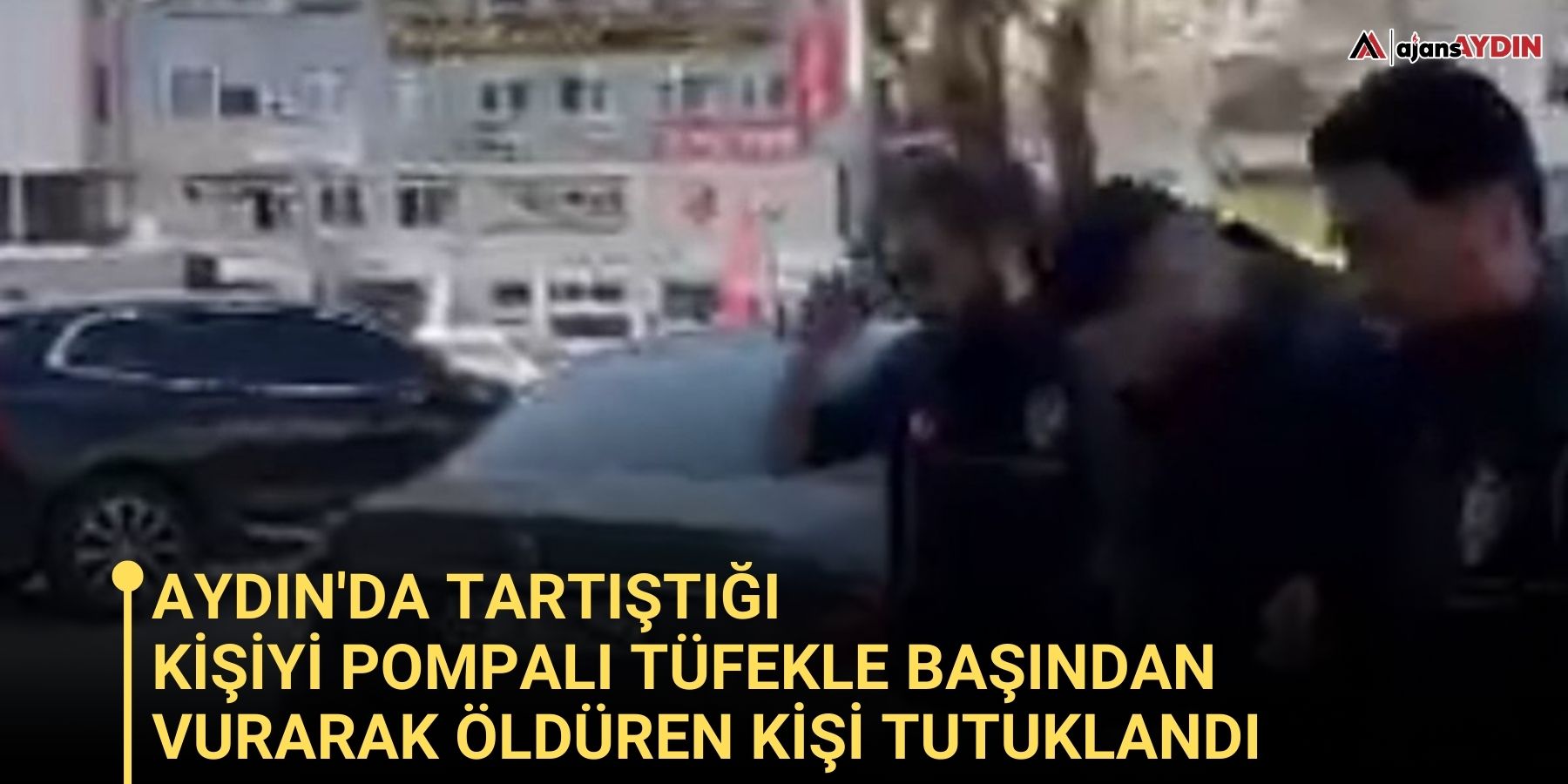 Aydın'da tartıştığı kişiyi pompalı tüfekle başından vurarak öldüren kişi tutuklandı